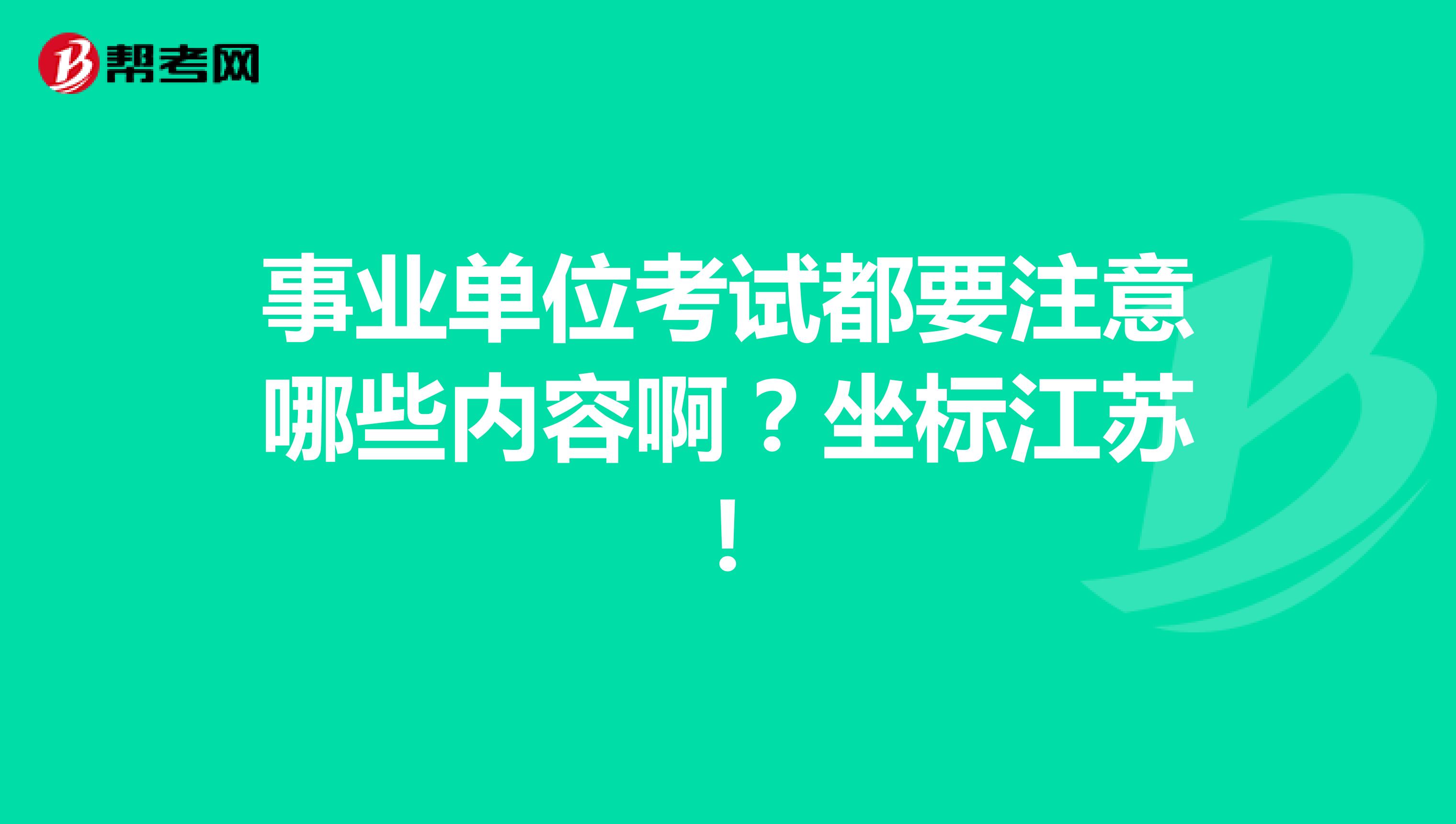 事业单位考试都要注意哪些内容啊？坐标江苏！