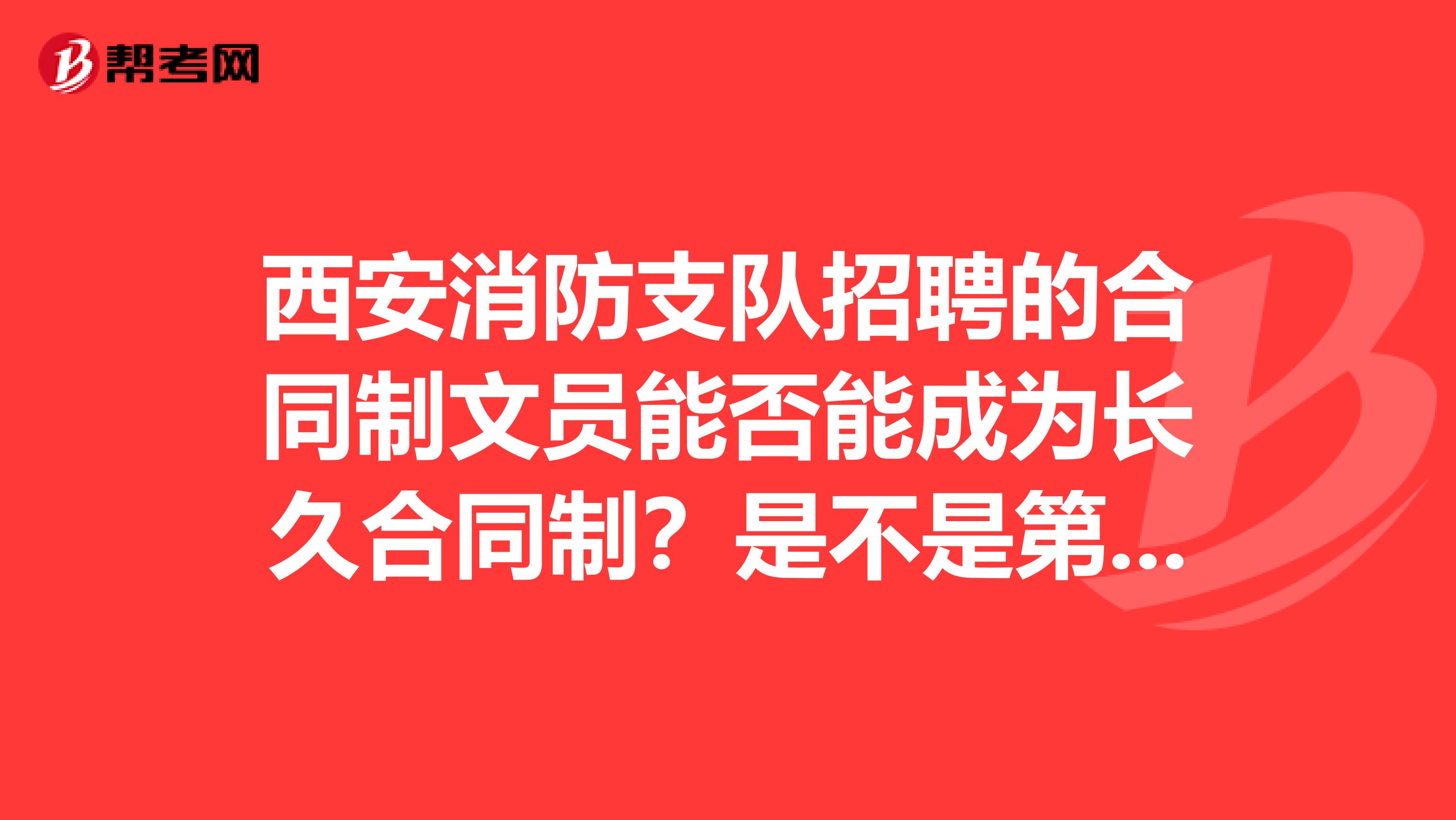 西安消防支队招聘的合同制文员能否能成为长久合同制?是不是第一次招聘消防文员?前途咋样?