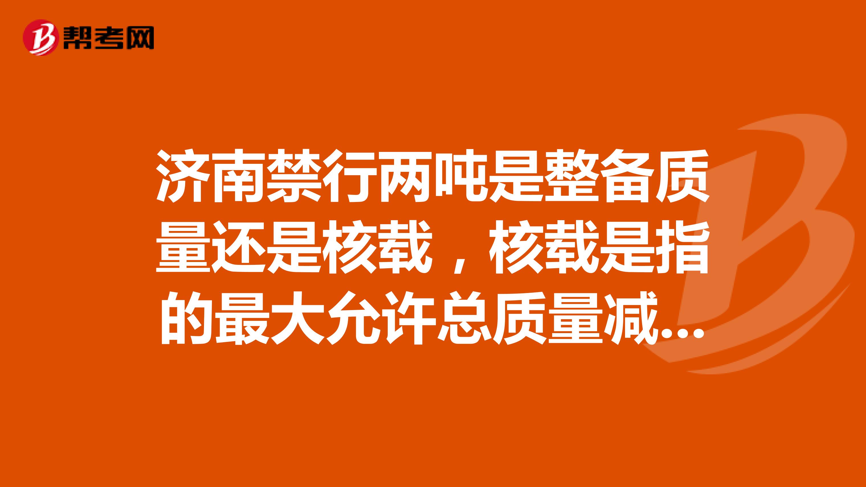 济南禁行两吨是整备质量还是核载，核载是指的最大允许总质量减去整车整备质量吗？