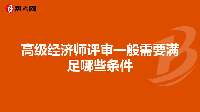 高級(jí)經(jīng)濟(jì)師評(píng)審一般需要滿足哪些條件