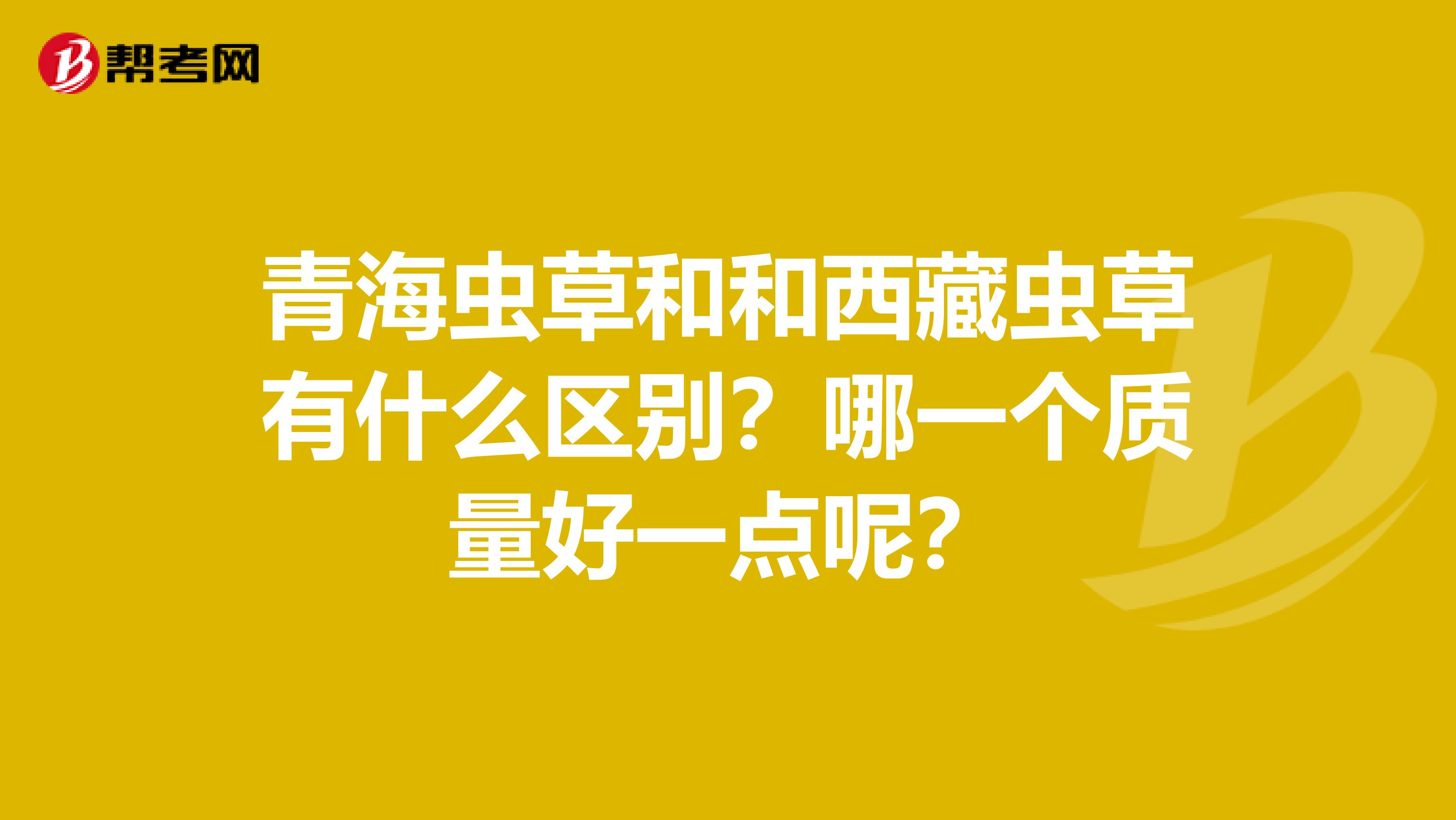 青海虫草和和西藏虫草有什么区别？哪一个质量好一点呢？