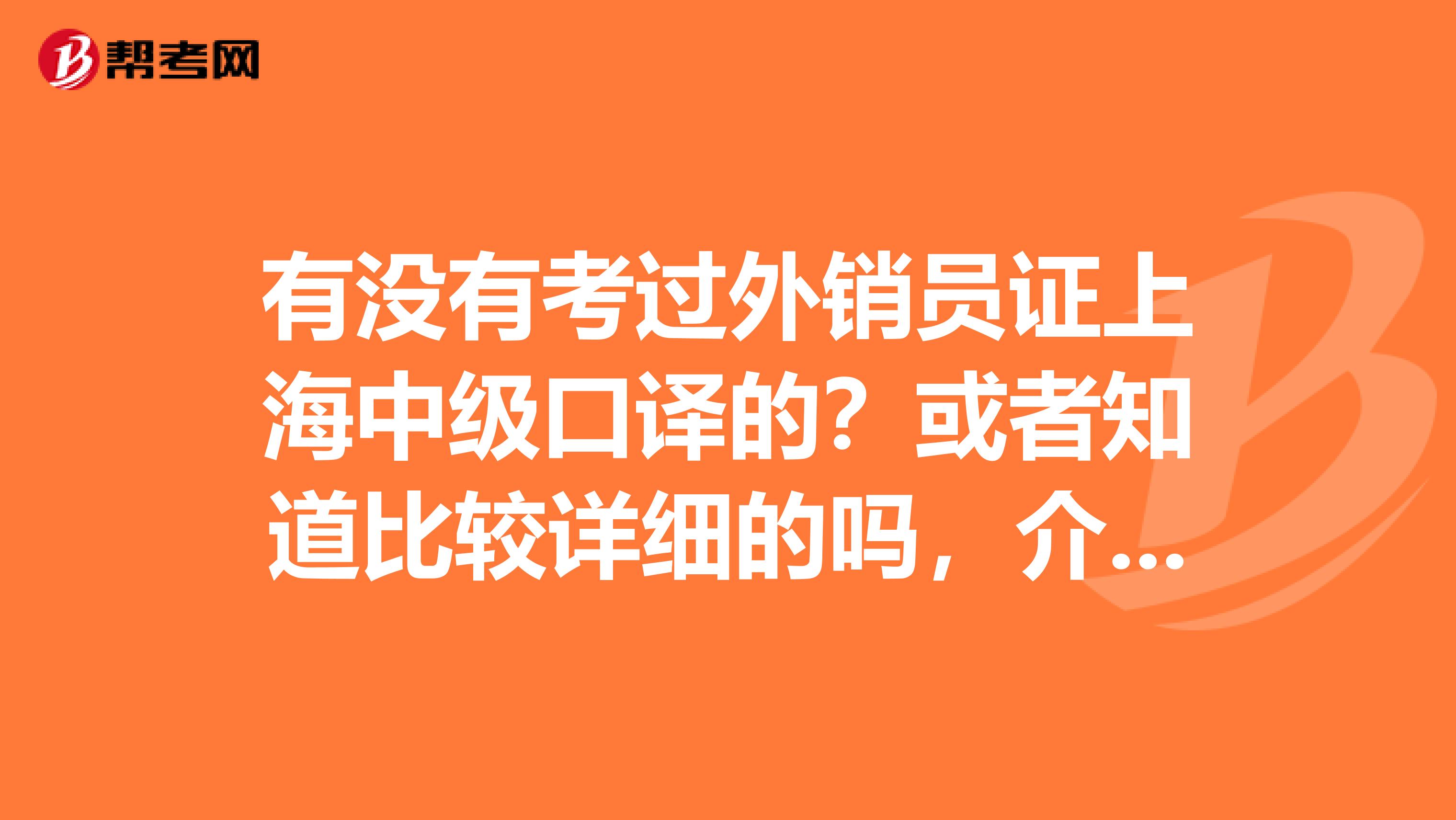 有没有考过外销员证上海中级口译的?或者知道比较详细的吗,介绍一下这两个考试