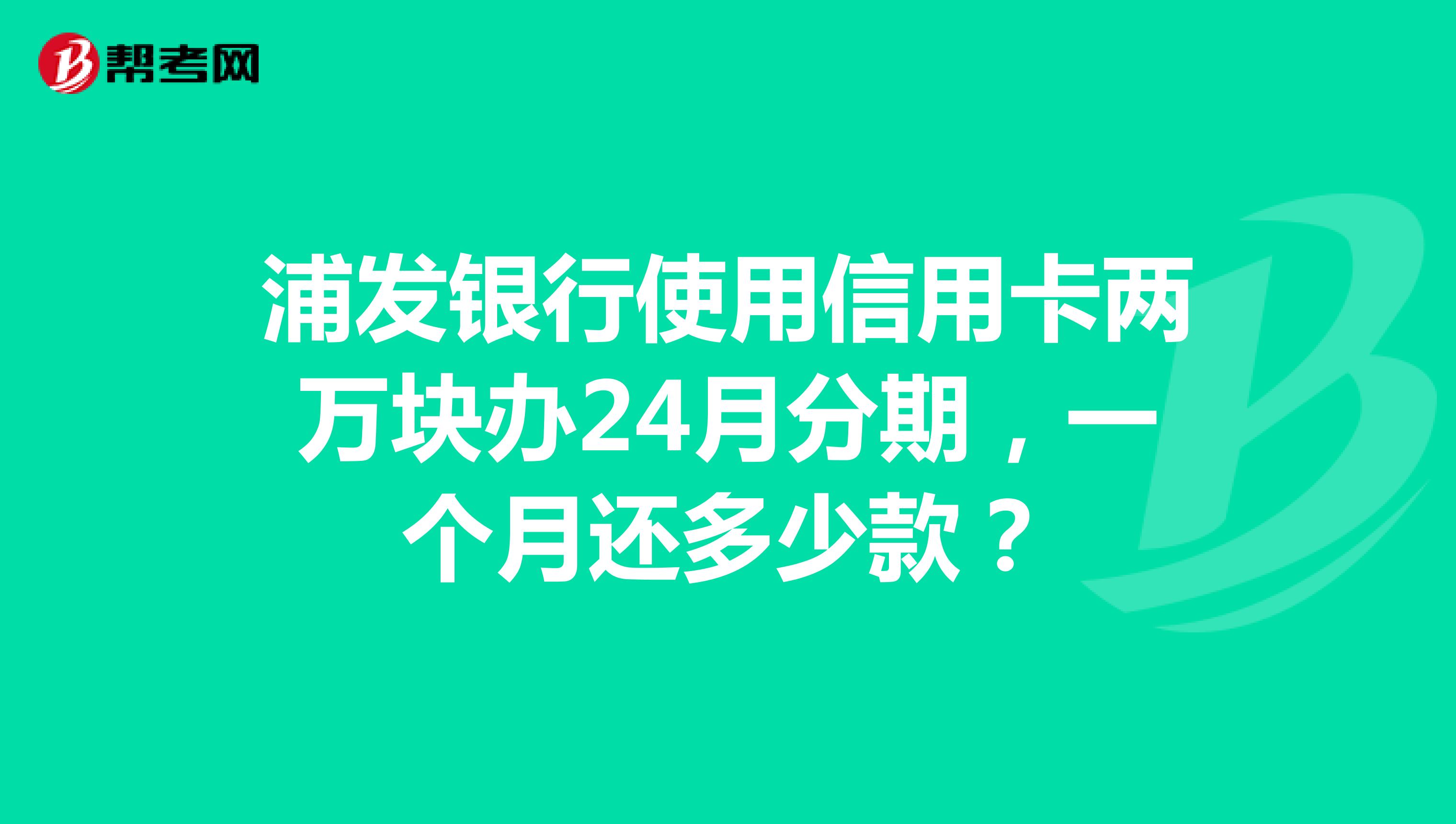 浦发银行使用信用卡两万块办24月分期,一个月还多少款?