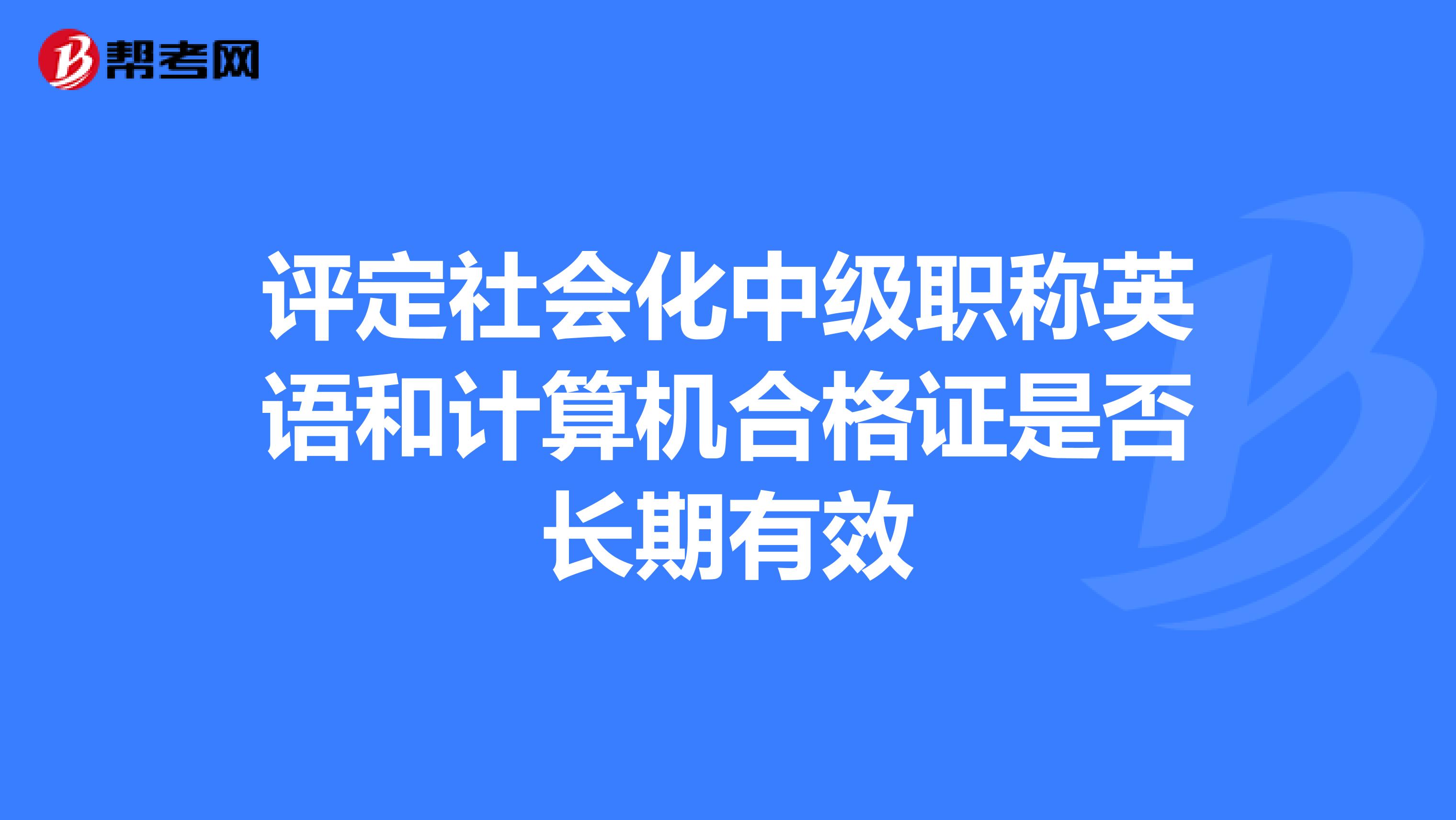 评定社会化中级职称英语和计算机合格证是否长期有效