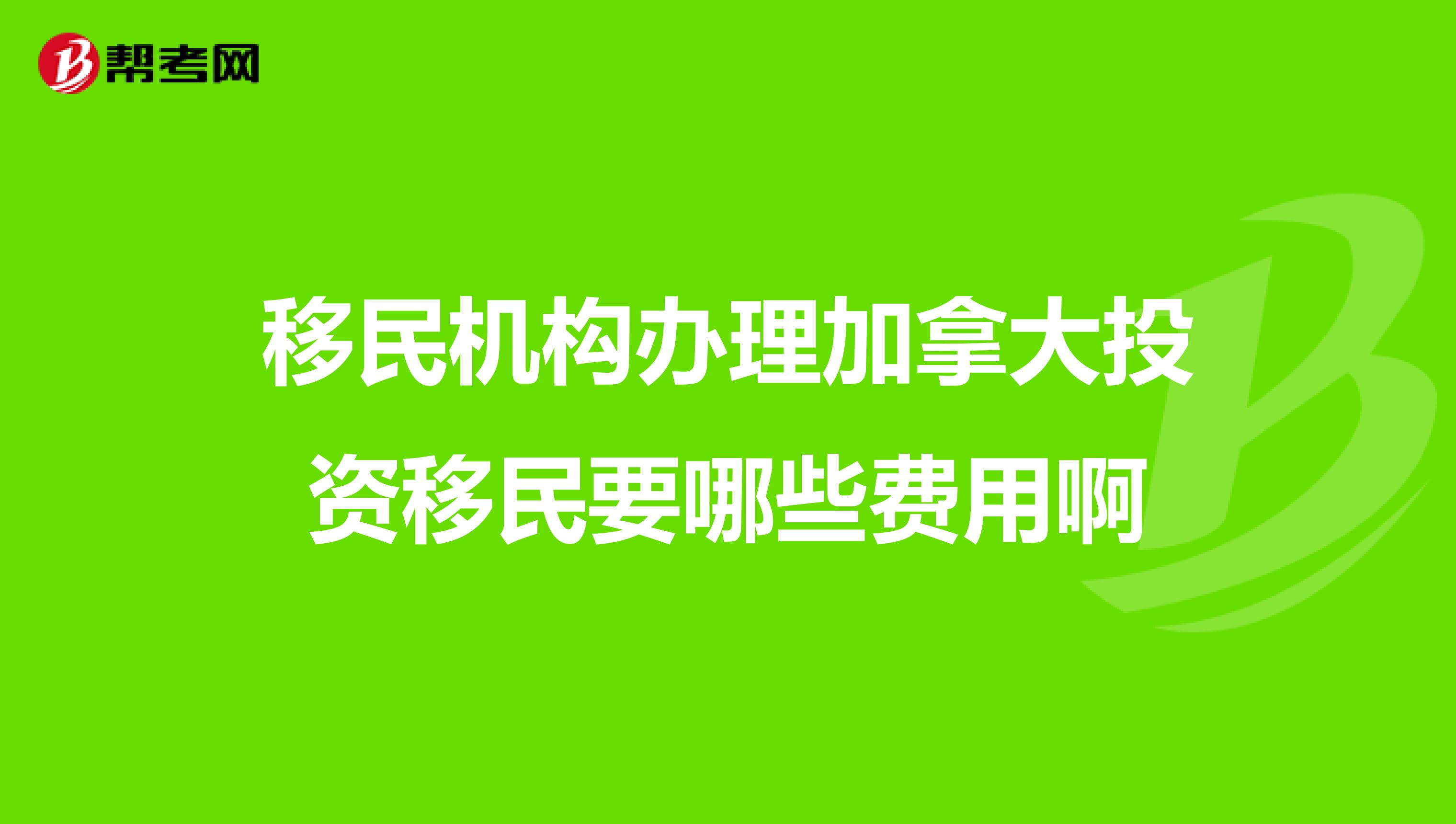 移民机构办理加拿大投资移民要哪些费用啊