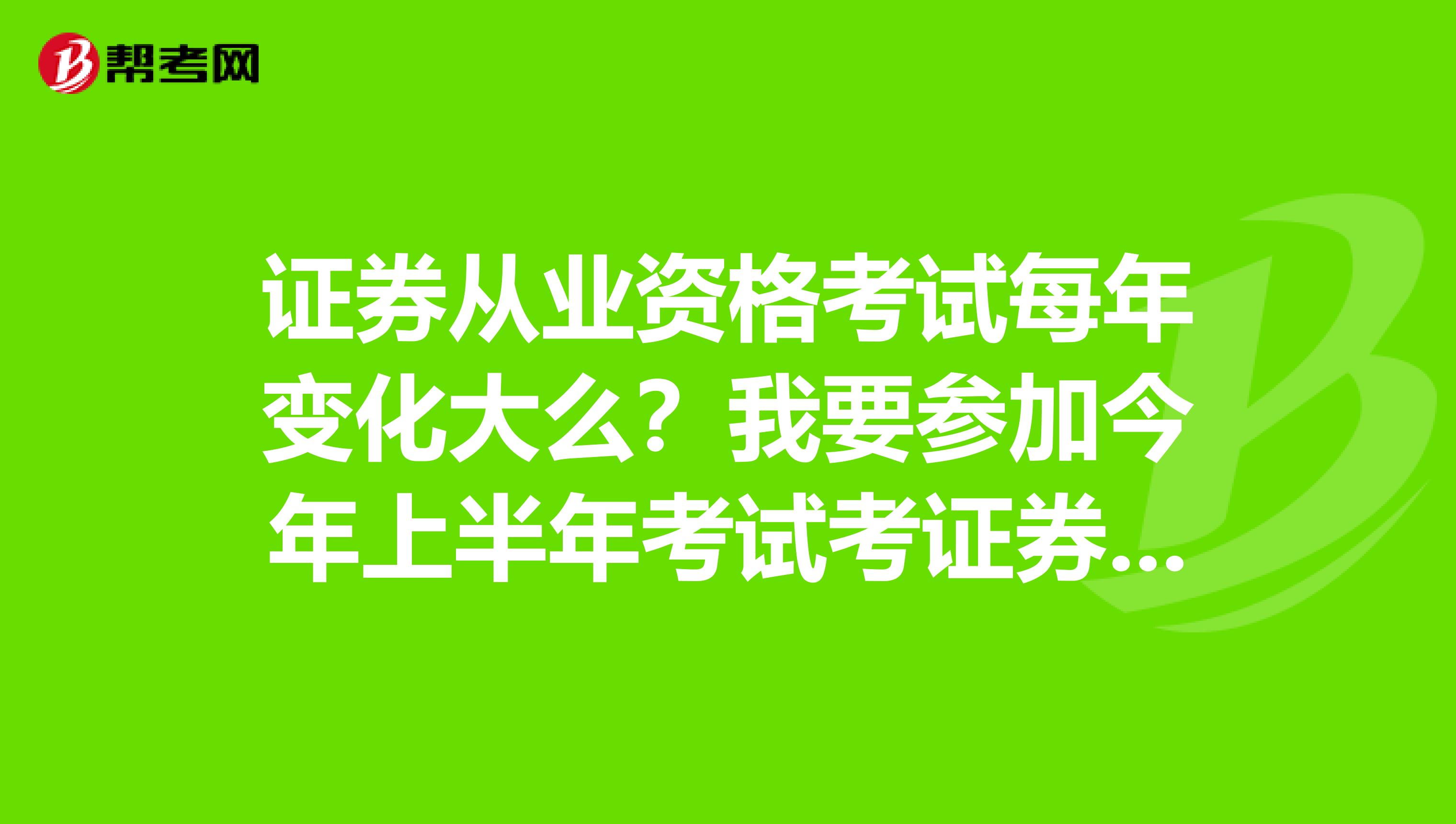 证券从业资格考试每年变化大么?我要参加今年上半年考试考证券投资分析用的2019年的教材可以么?谢谢