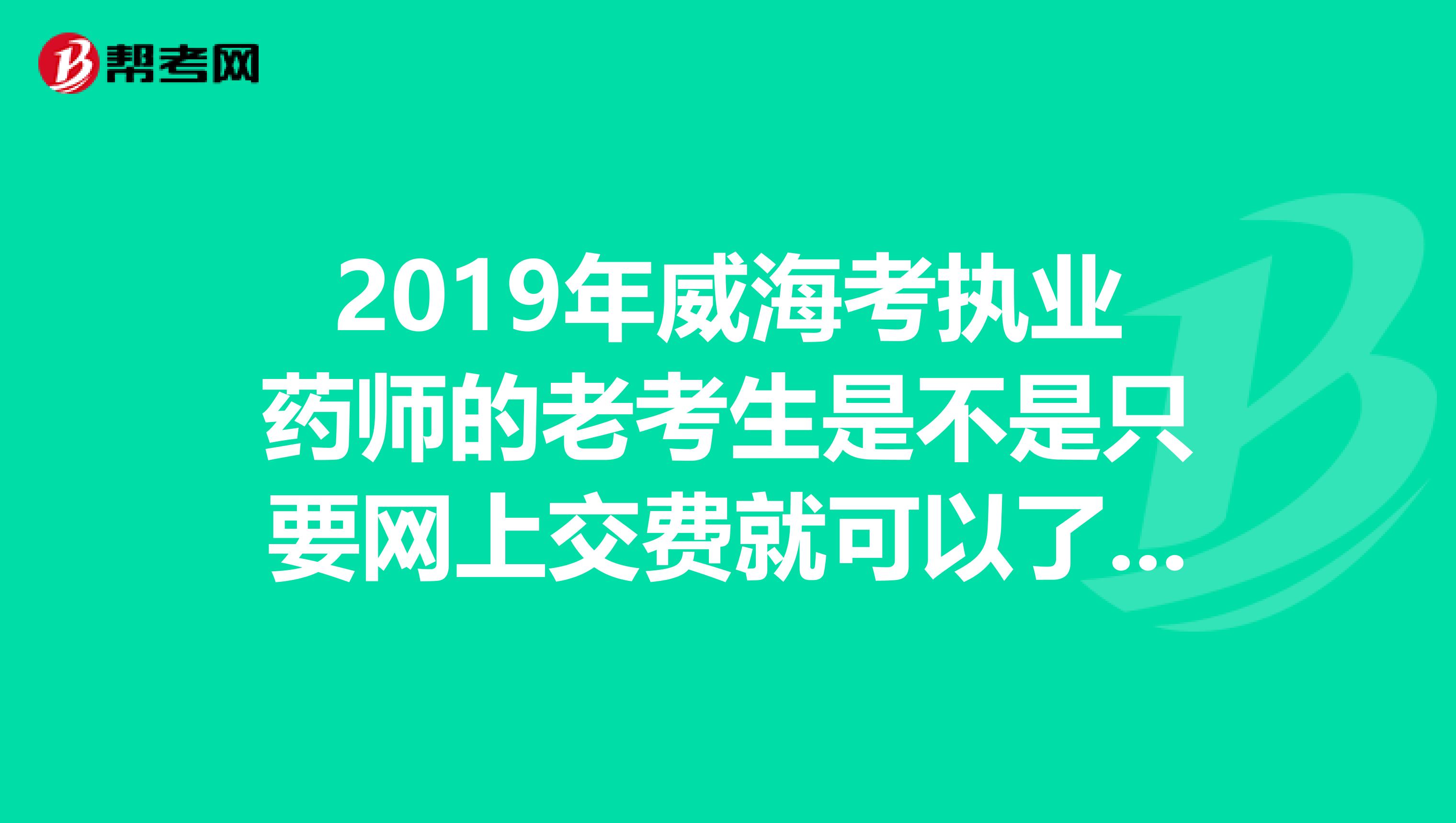 2019年威海考执业药师的老考生是不是只要网上交费就可以了,无需资格申查
