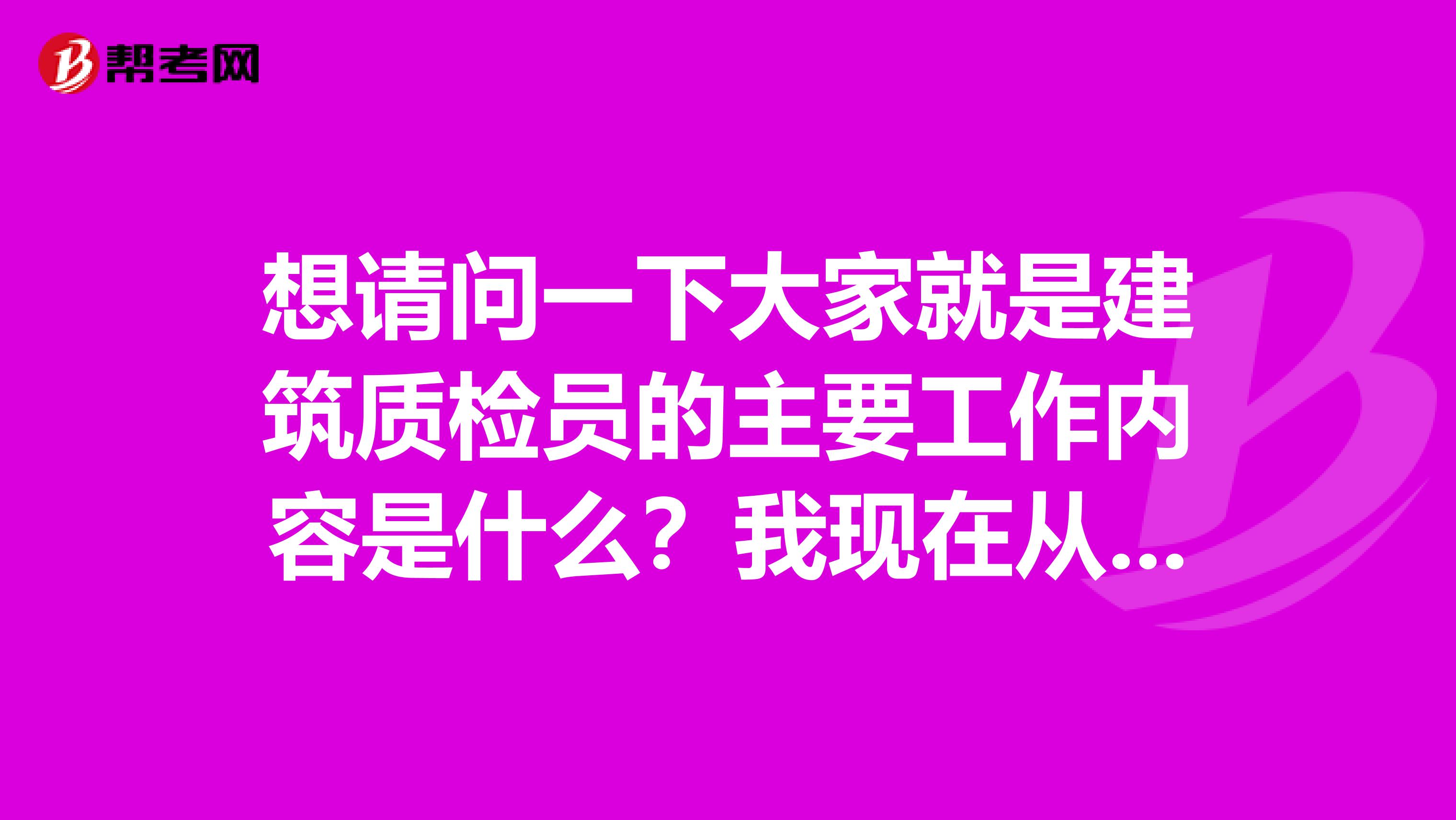 想请问一下大家就是建筑质检员的主要工作内容是什么?我现在从事经纪人工作!