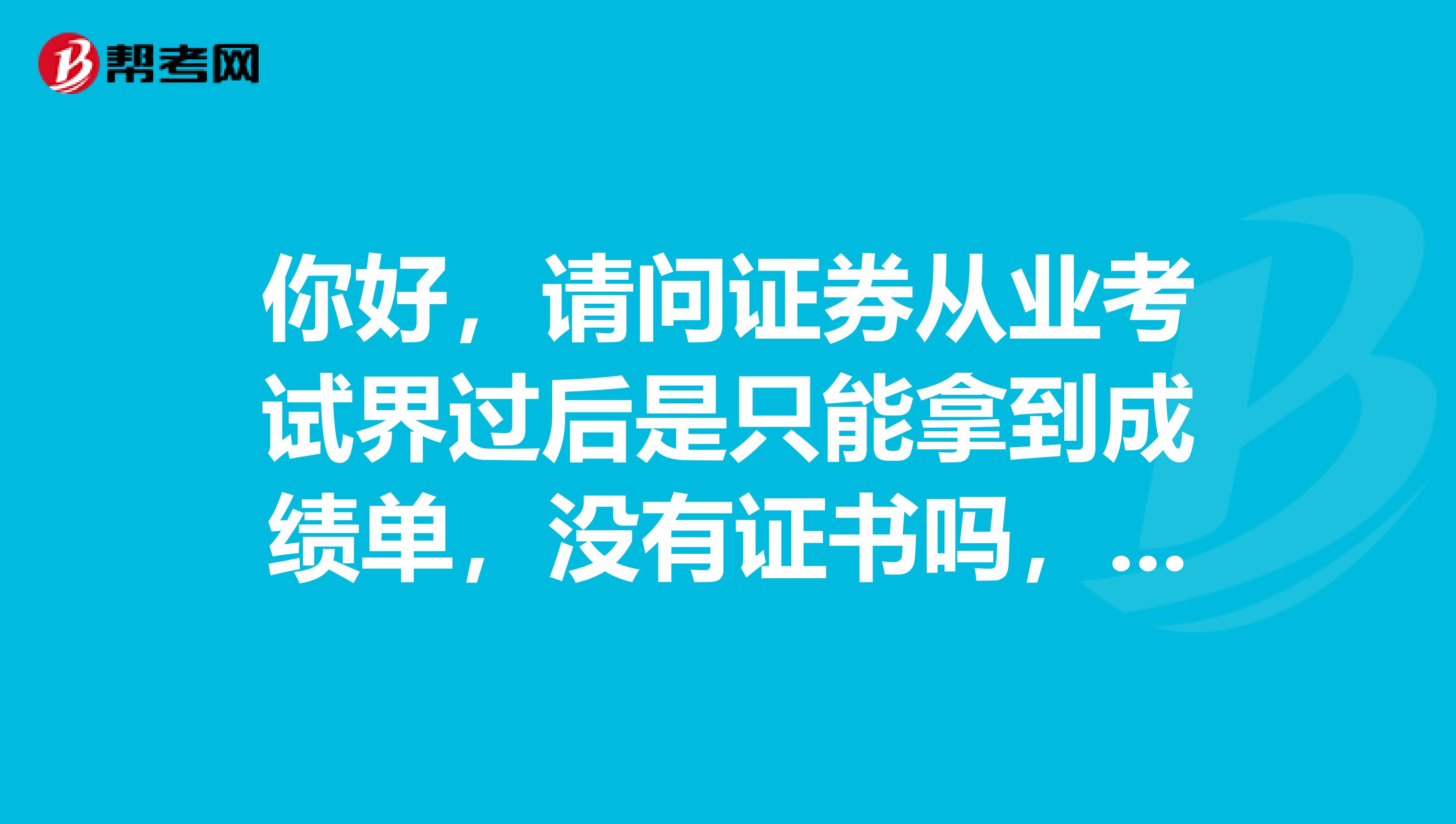 你好，请问证券从业考试界过后是只能拿到成绩单，没有证书吗，非常感谢