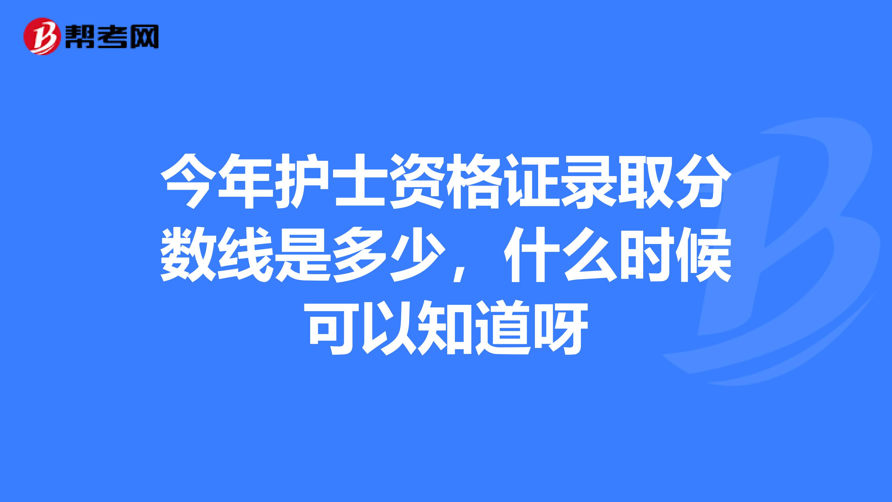 今年护士资格证录取分数线是多少,什么时候可以知道呀