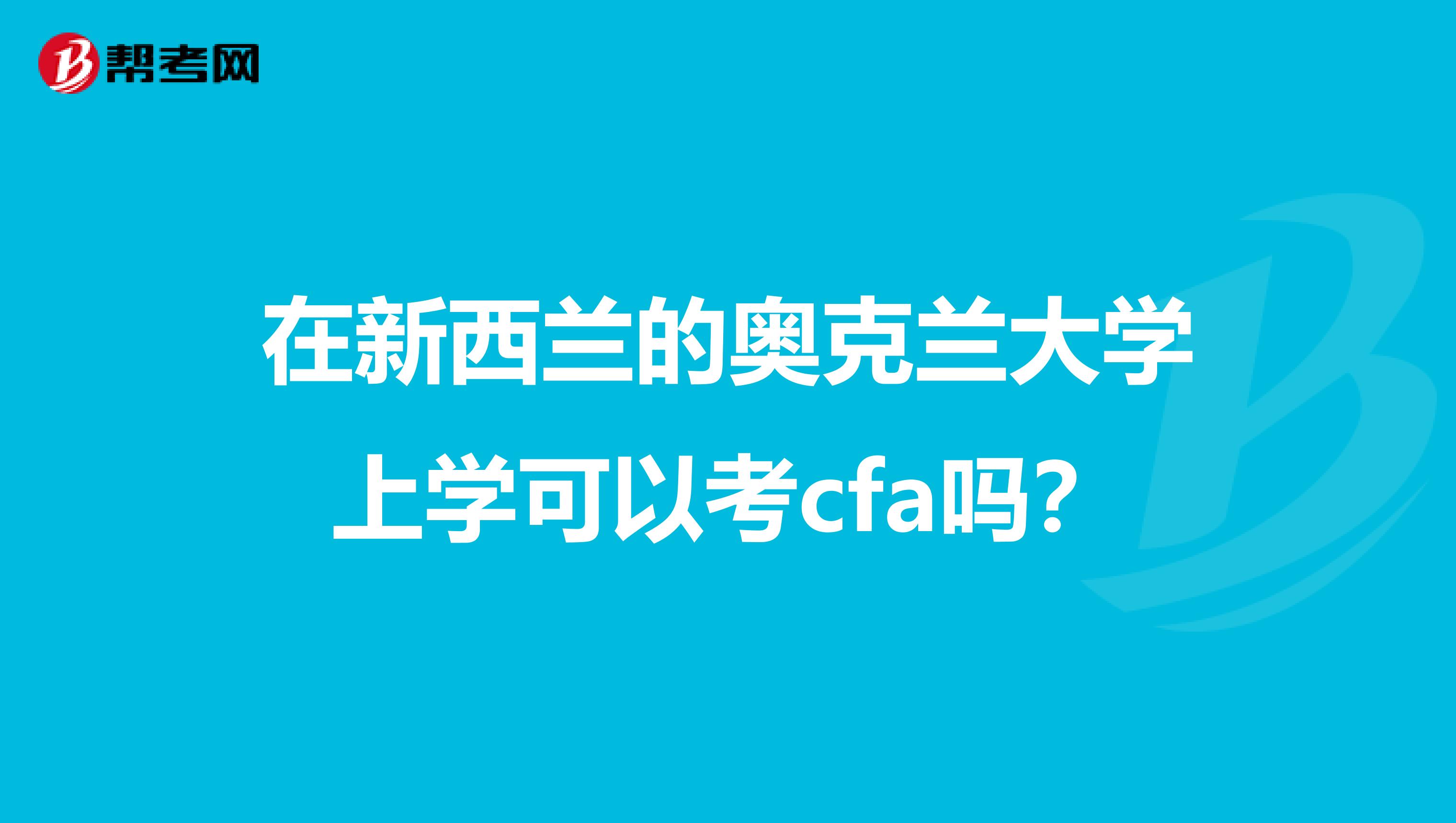 在新西兰的奥克兰大学上学可以考cfa吗？