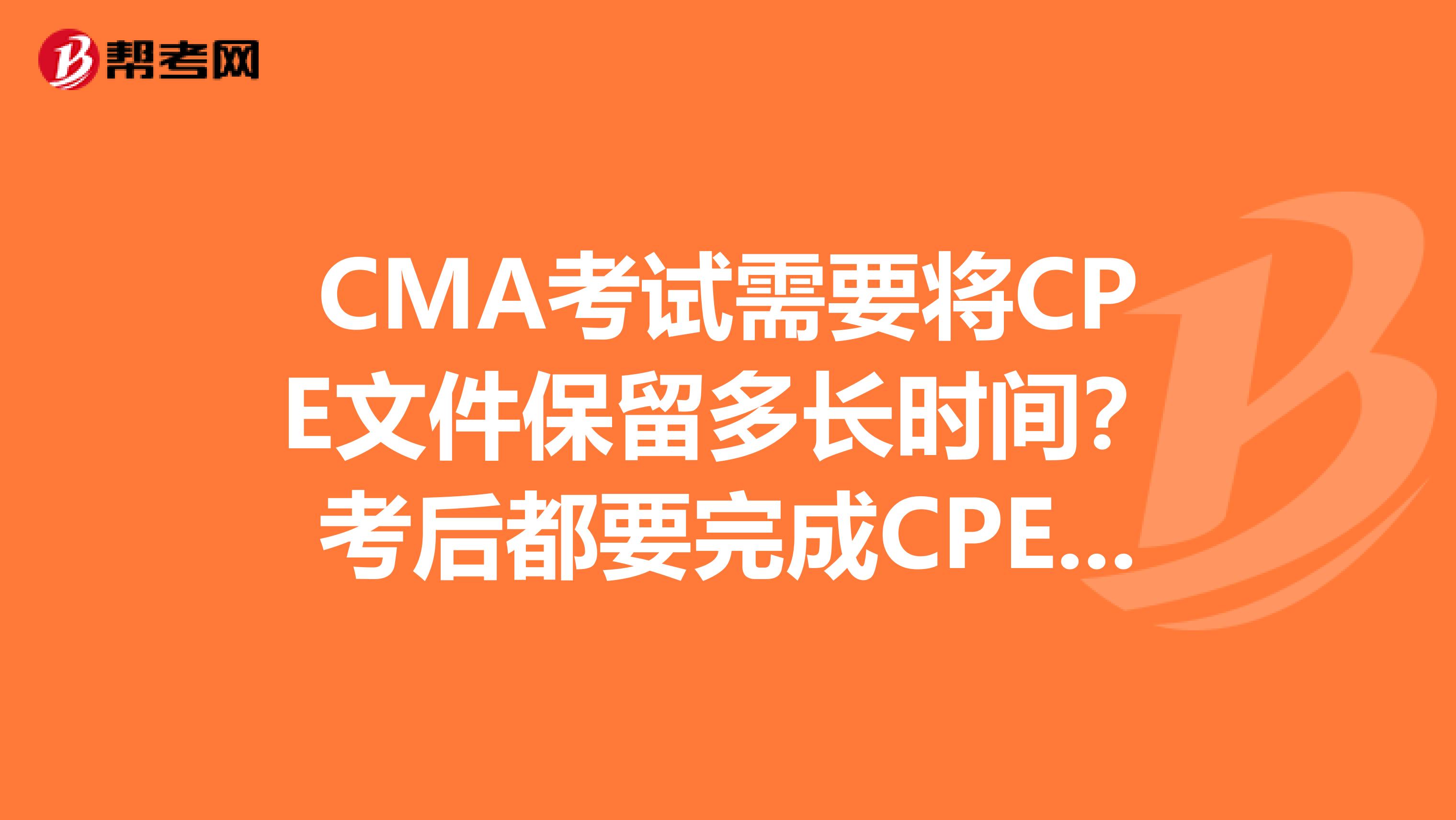 CMA考试需要将CPE文件保留多长时间?考后都要完成CPE教育的呢