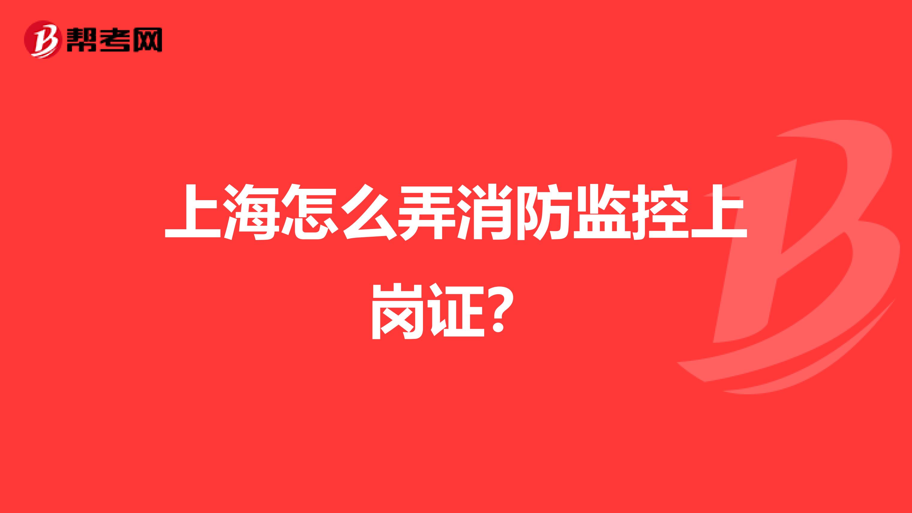 上海怎么弄消防监控上岗证？