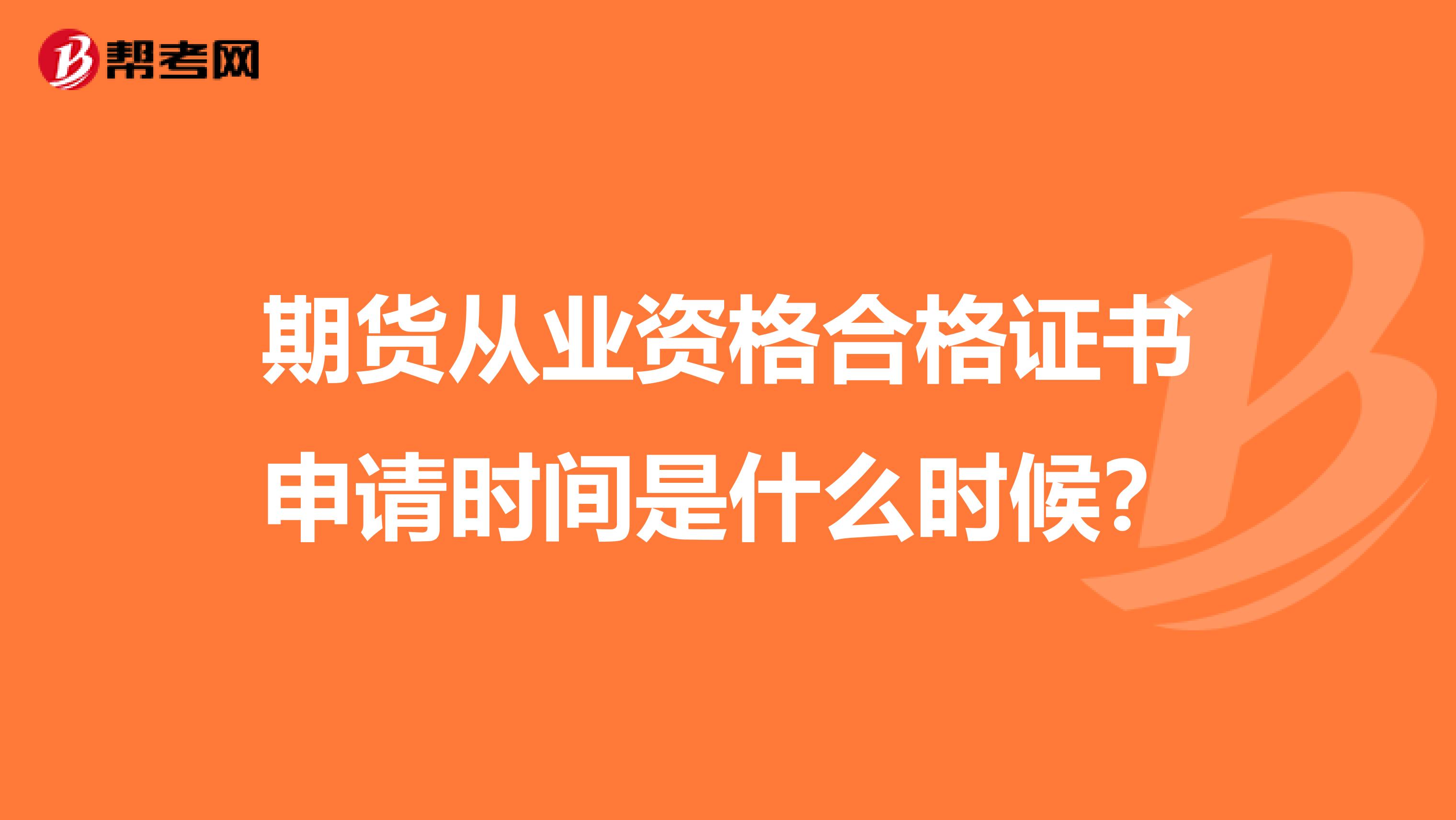 期货从业资格合格证书申请时间是什么时候?
