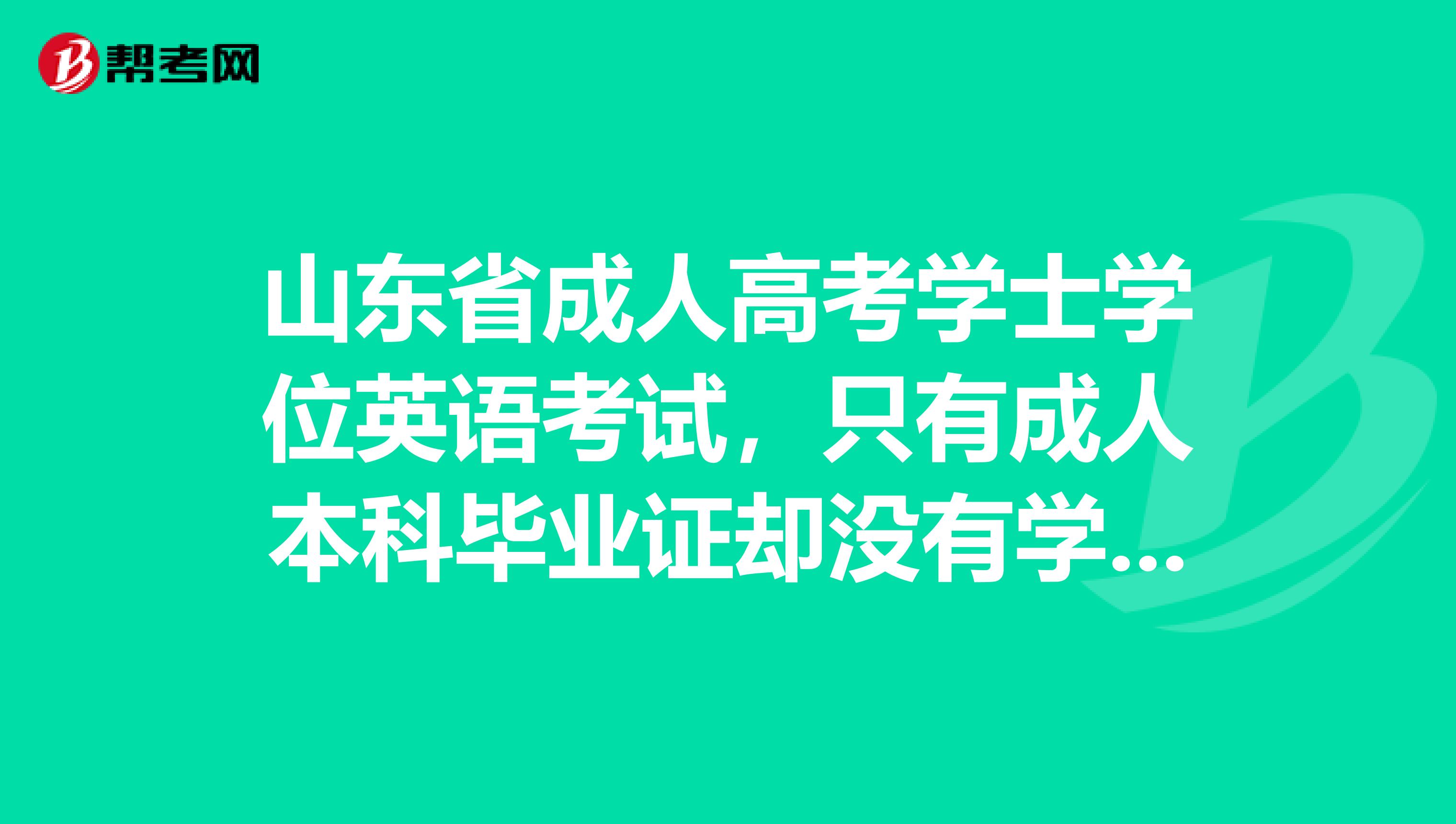 山东省成人高考学士学位英语考试,只有成人本科毕业证却没有学士学位证怎么办?