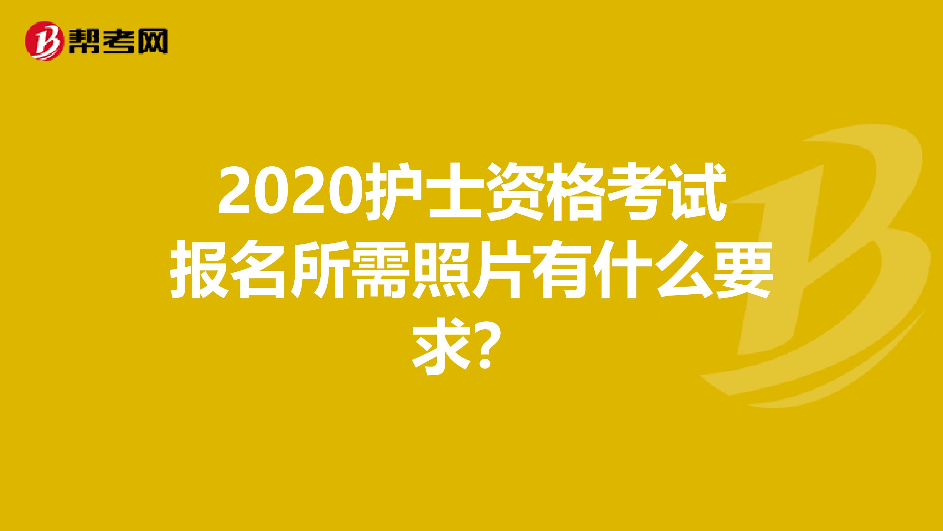 2020护士资格考试报名所需照片有什么要求?