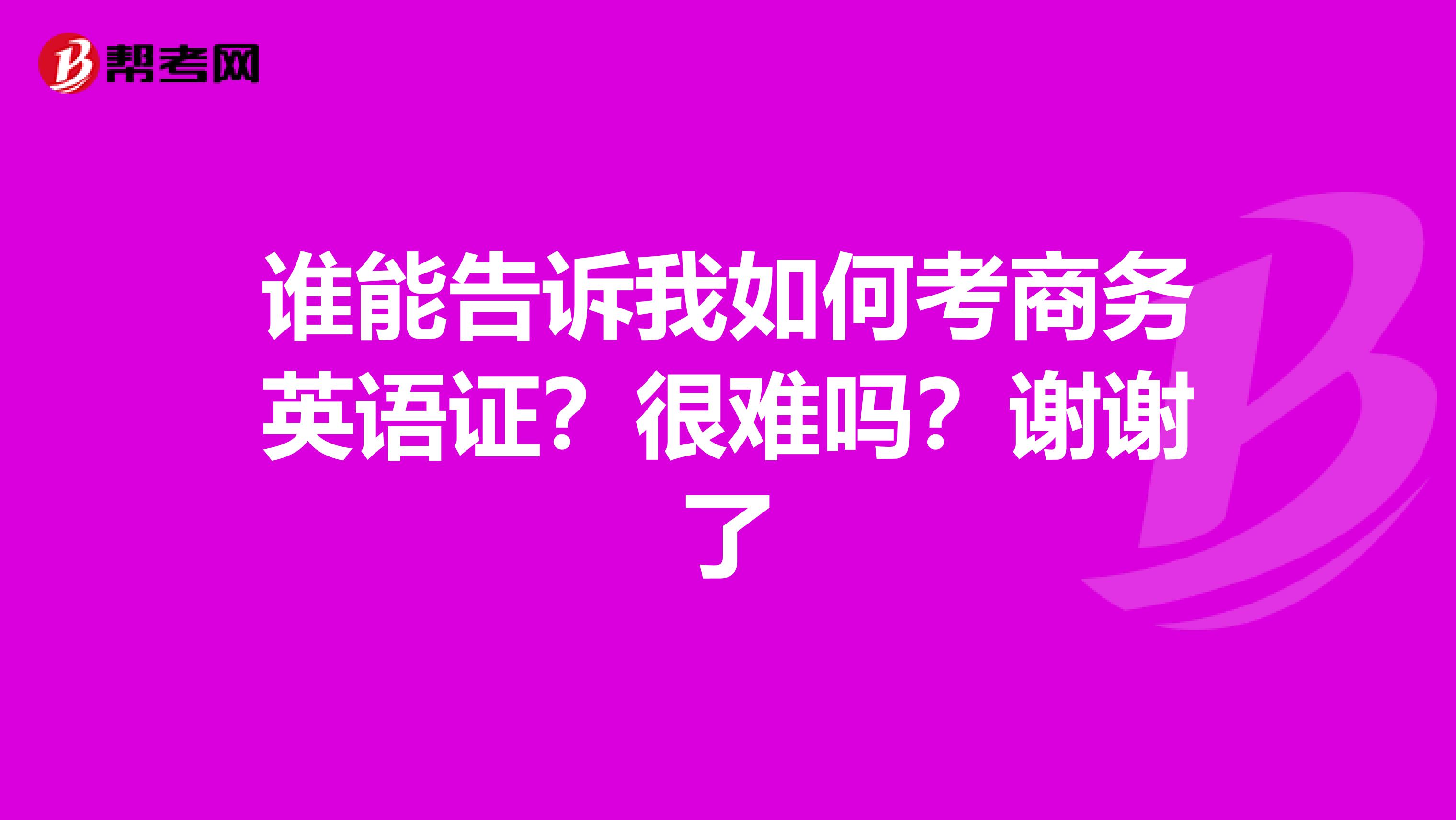 谁能告诉我如何考商务英语证？很难吗？谢谢了