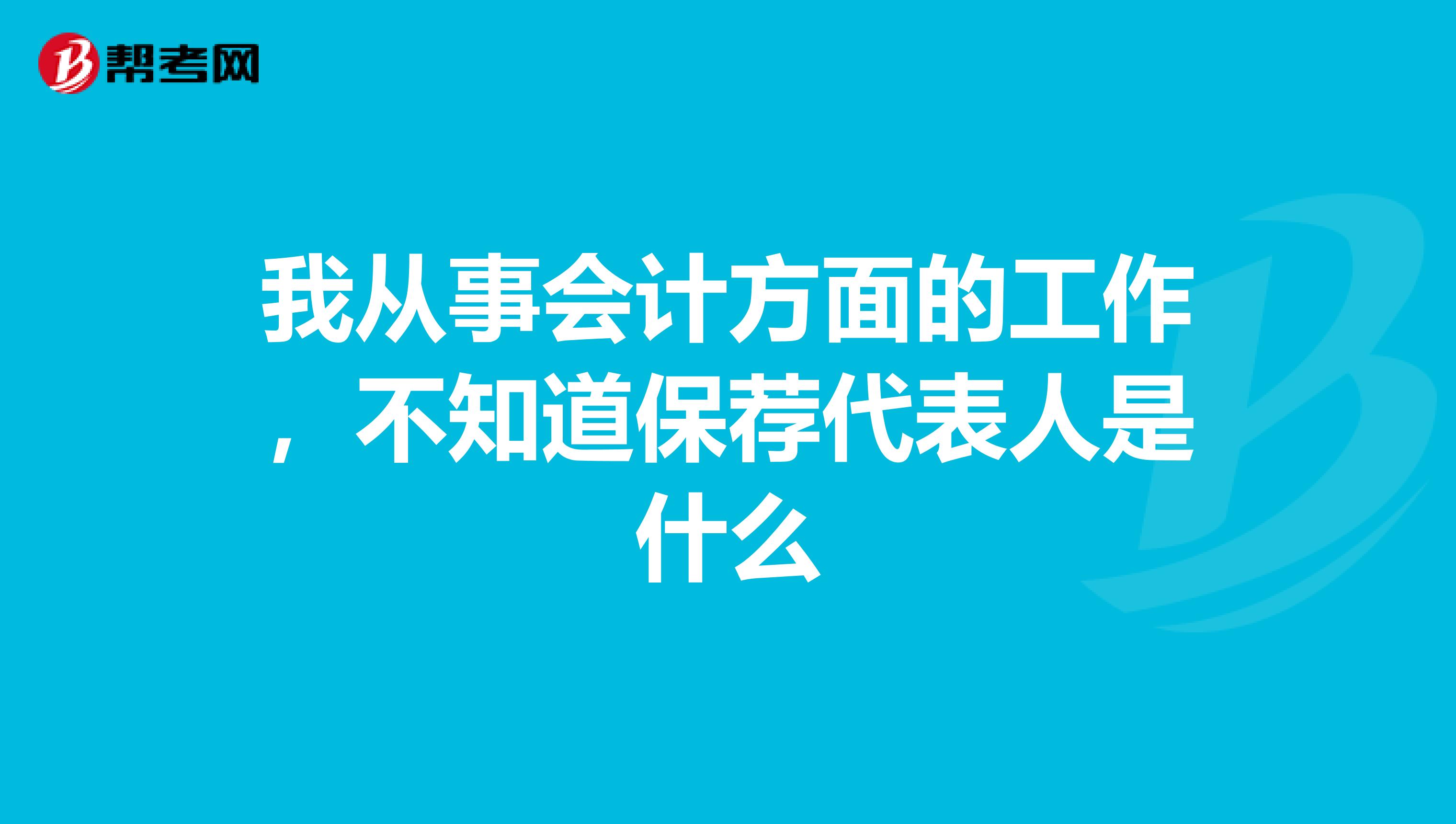 我从事会计方面的工作，不知道保荐代表人是什么
