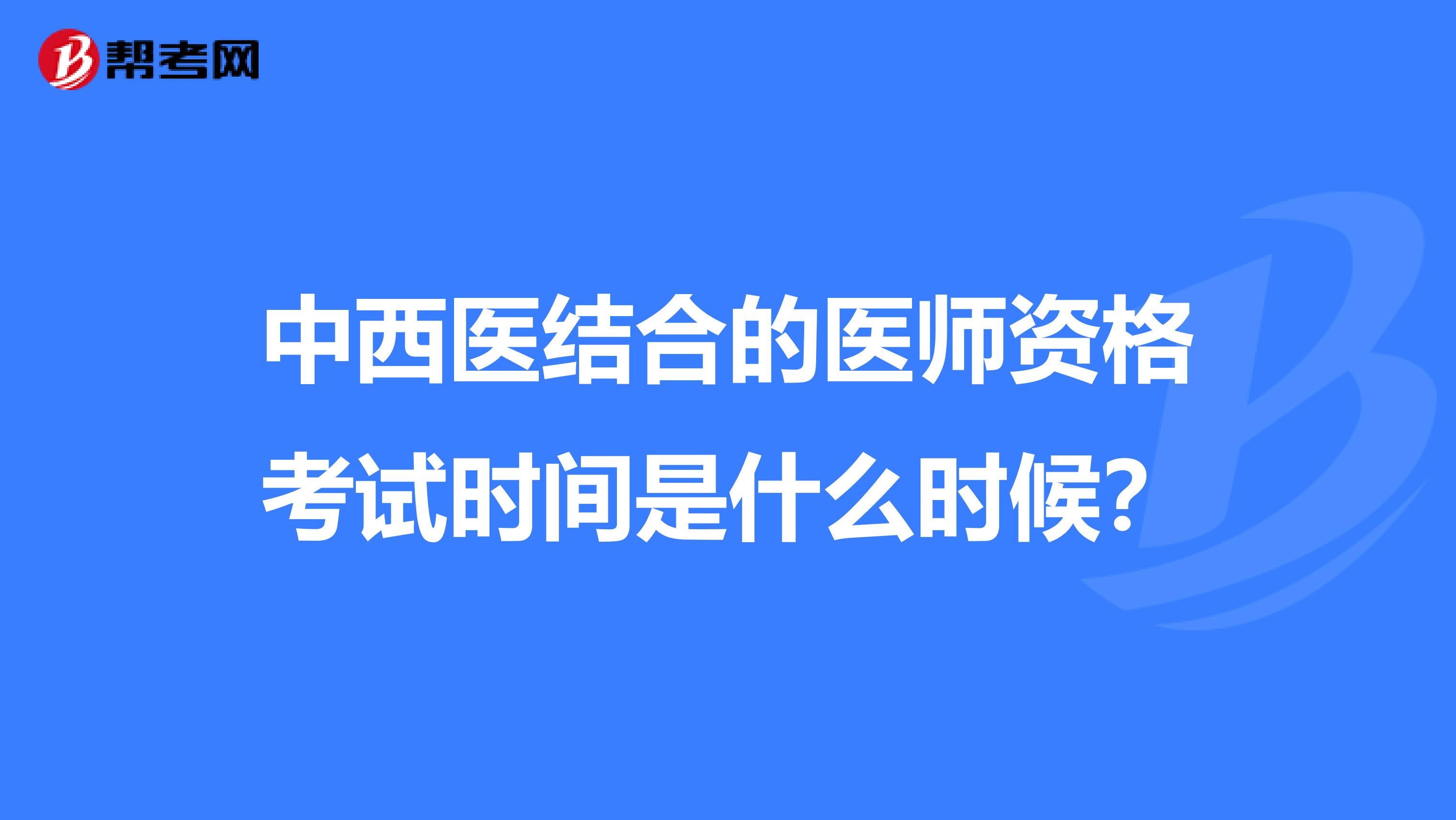 中西医结合的医师资格考试时间是什么时候？