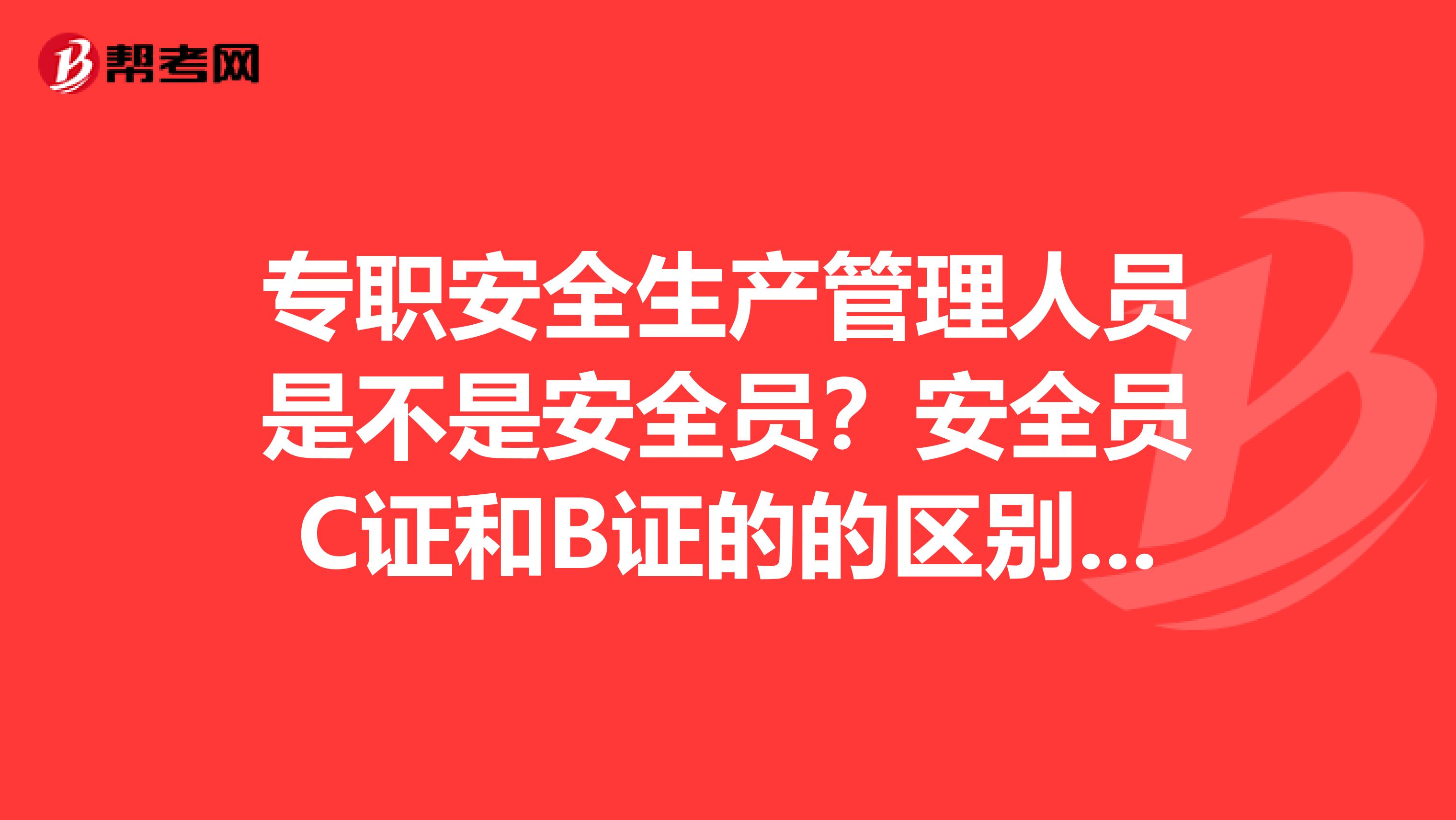 专职安全生产管理人员是不是安全员？安全员C证和B证的的区别有哪些？