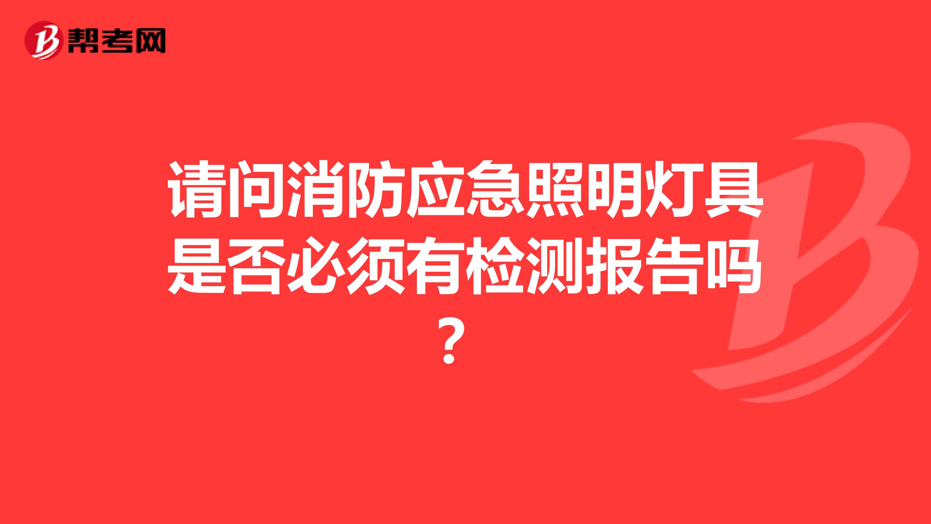 请问消防应急照明灯具是否必须有检测报告吗?