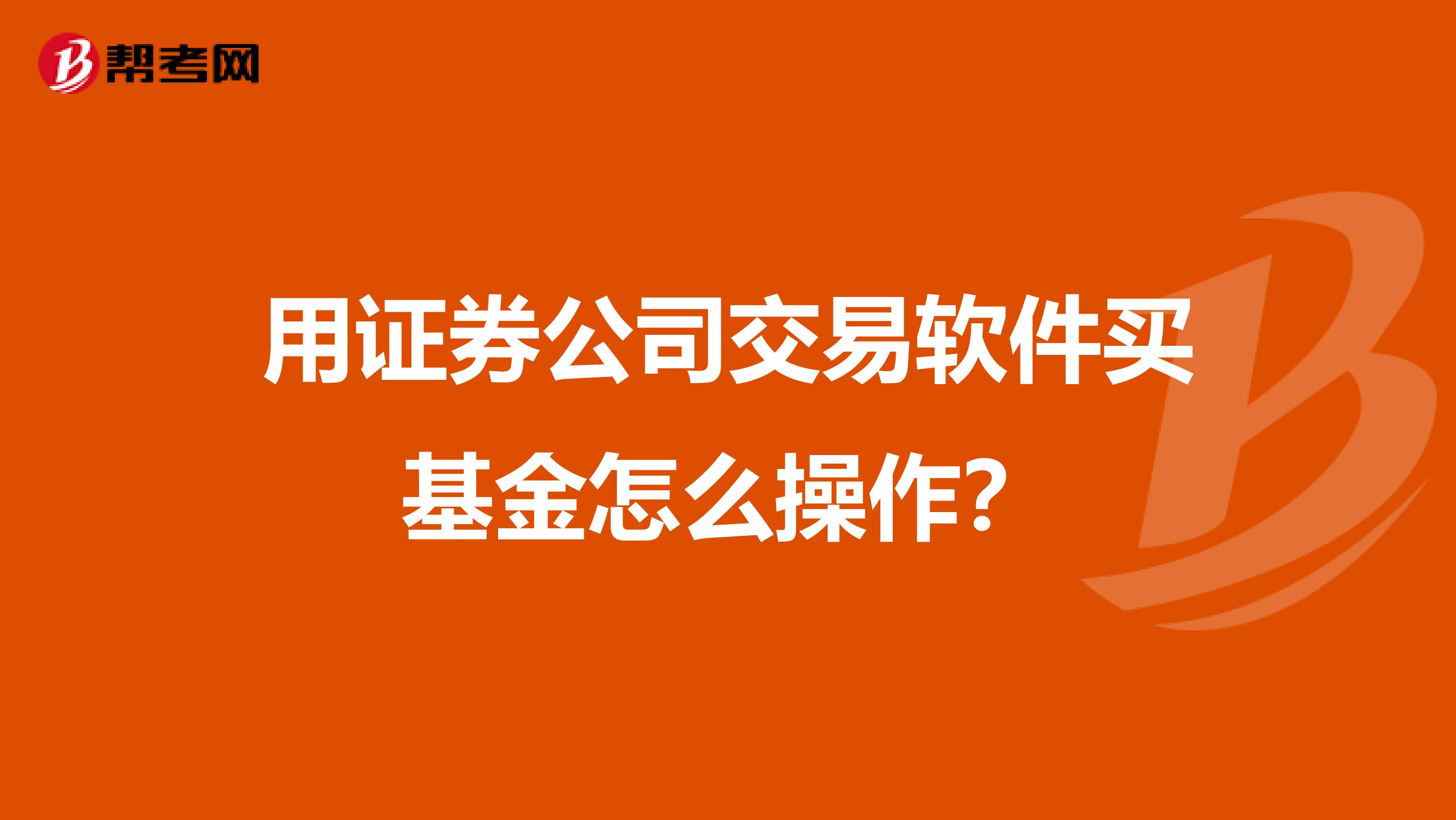用证券公司交易软件买基金怎么操作？