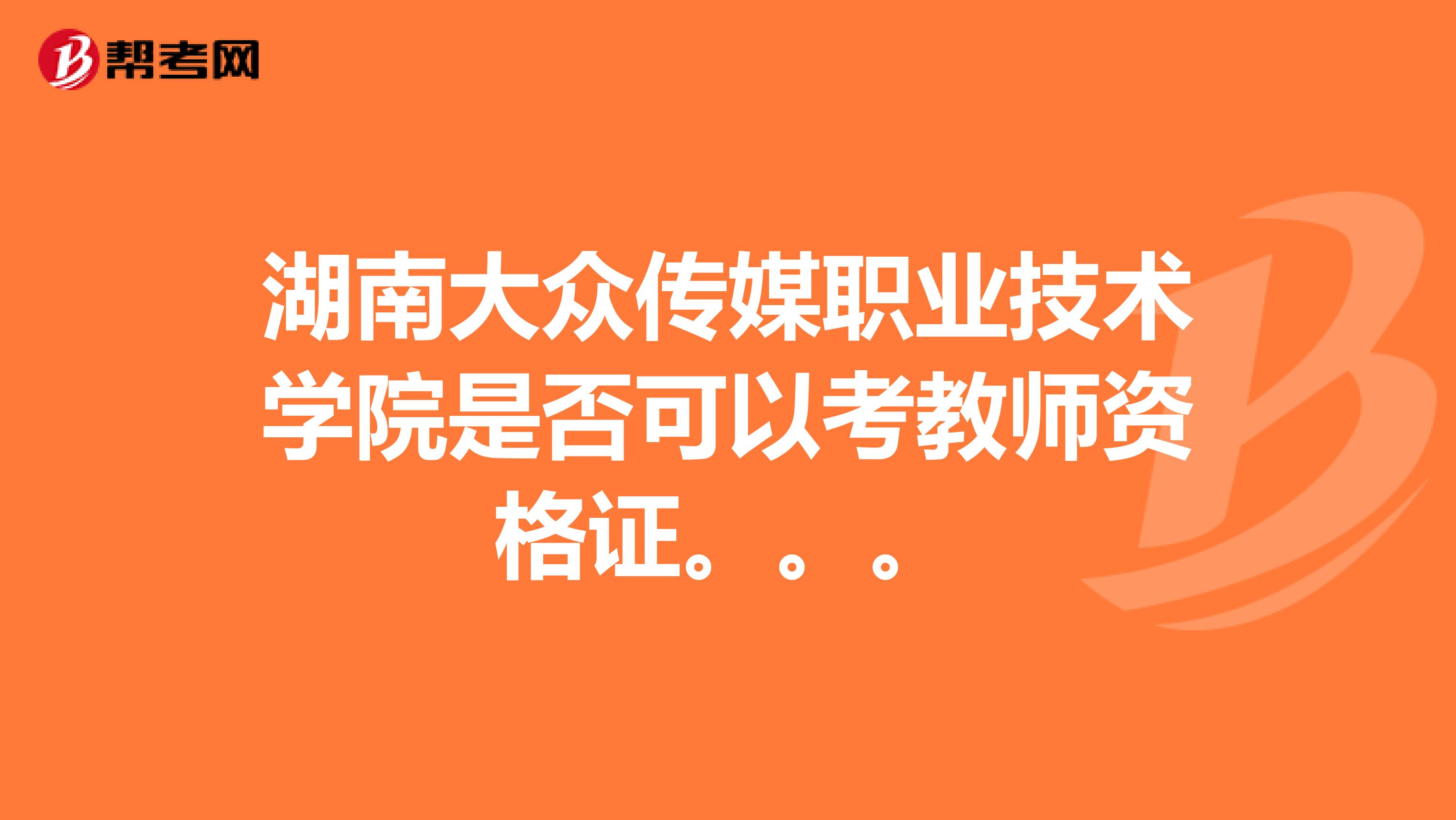 湖南大众传媒职业技术学院是否可以考教师资格证。。。