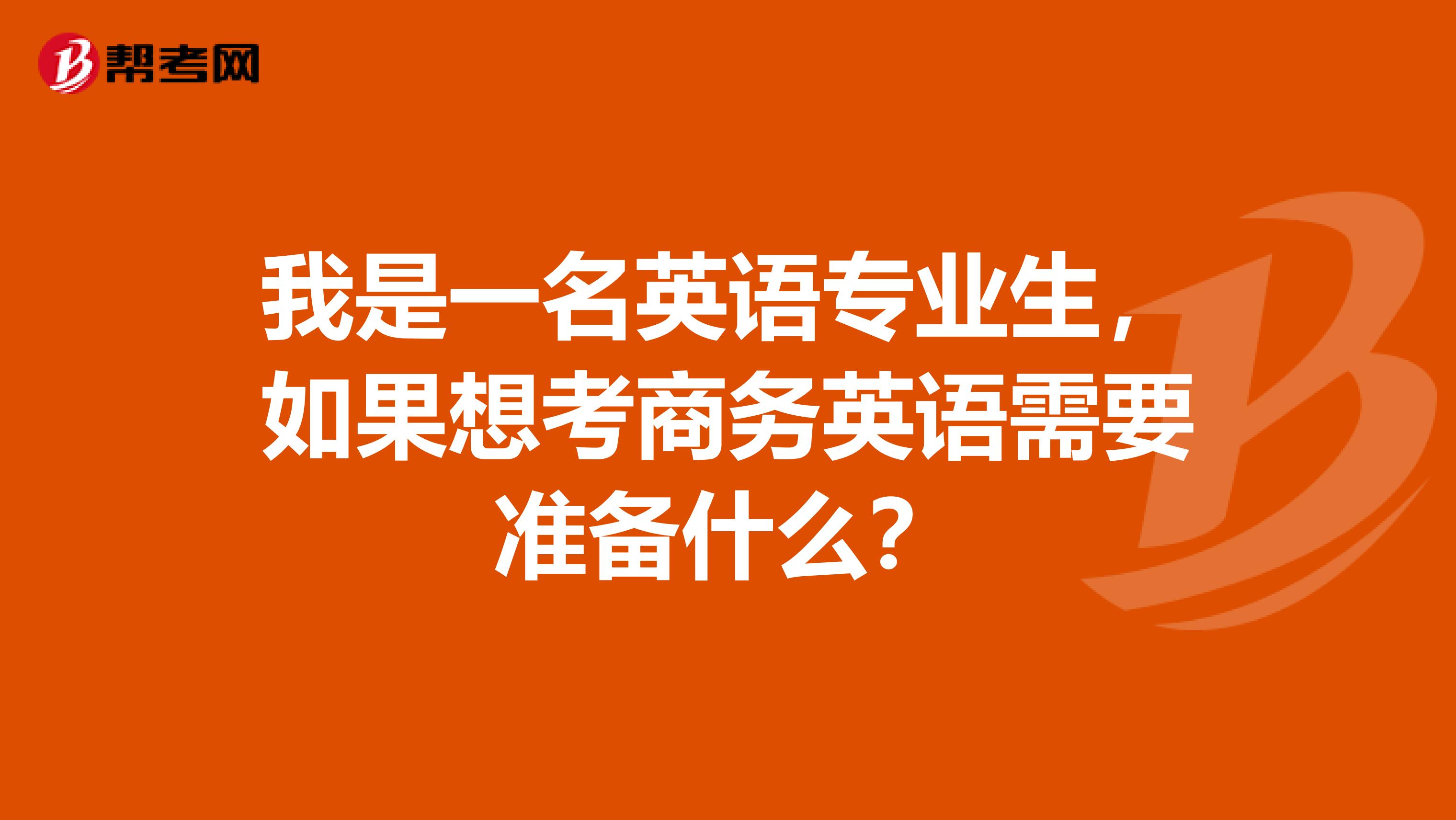 我是一名英语专业生,如果想考商务英语需要准备什么?