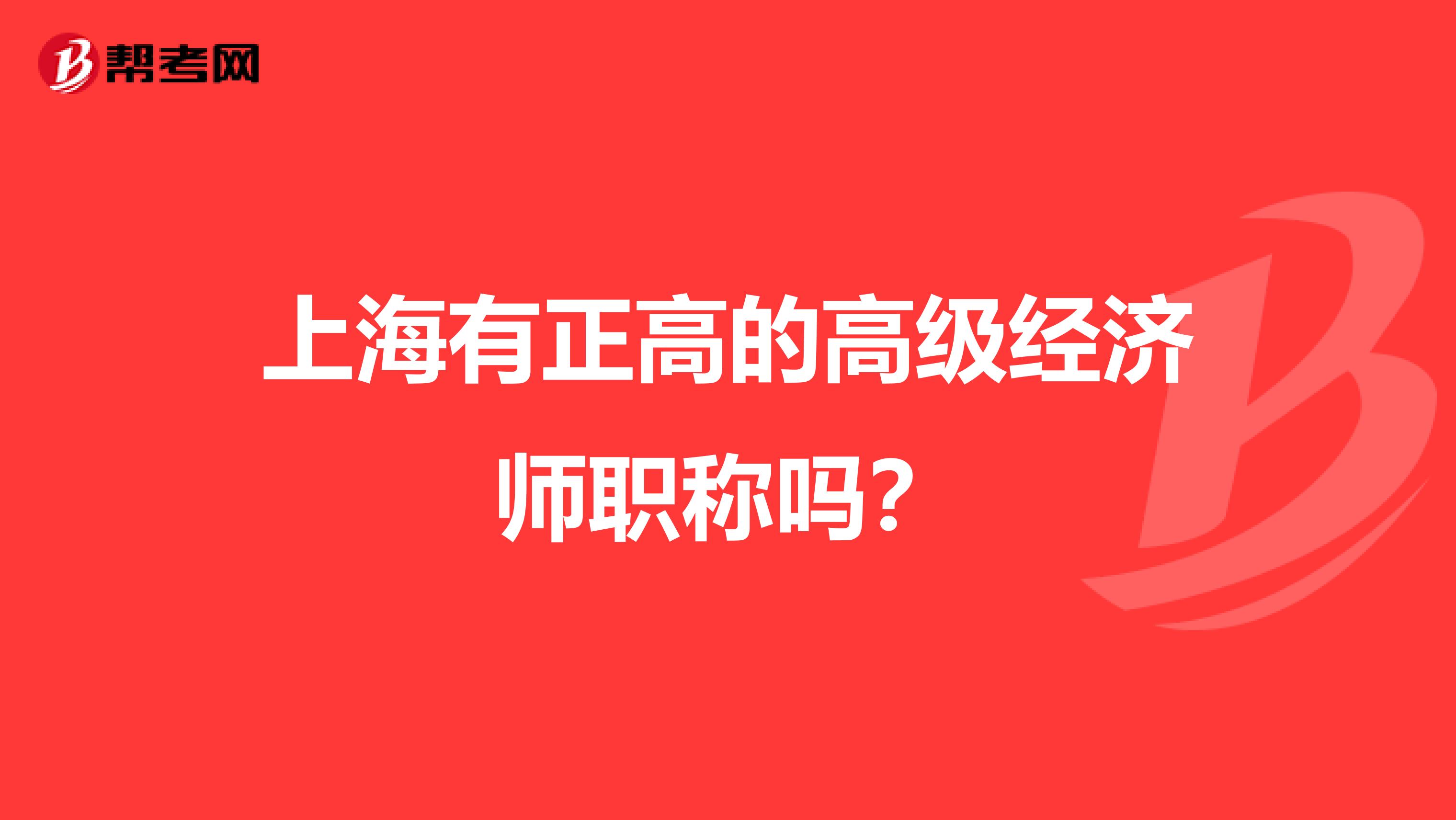上海有正高的高級經(jīng)濟(jì)師職稱嗎？