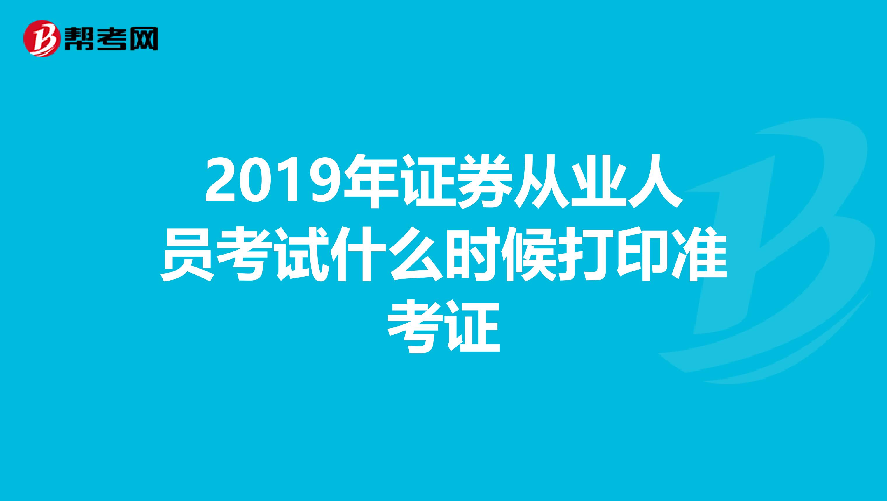 2019年证券从业人员考试什么时候打印准考证