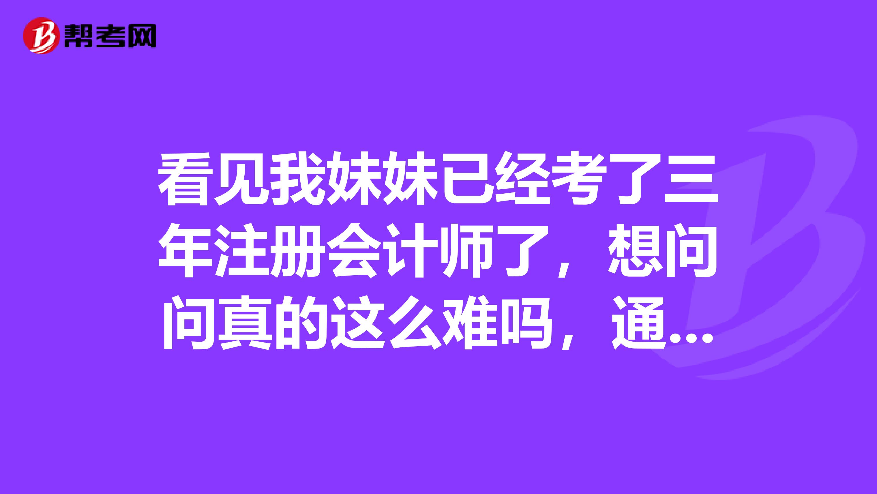 看見我妹妹已經(jīng)考了三年注冊會計師了，想問問真的這么難嗎，通過率為什么這么低？