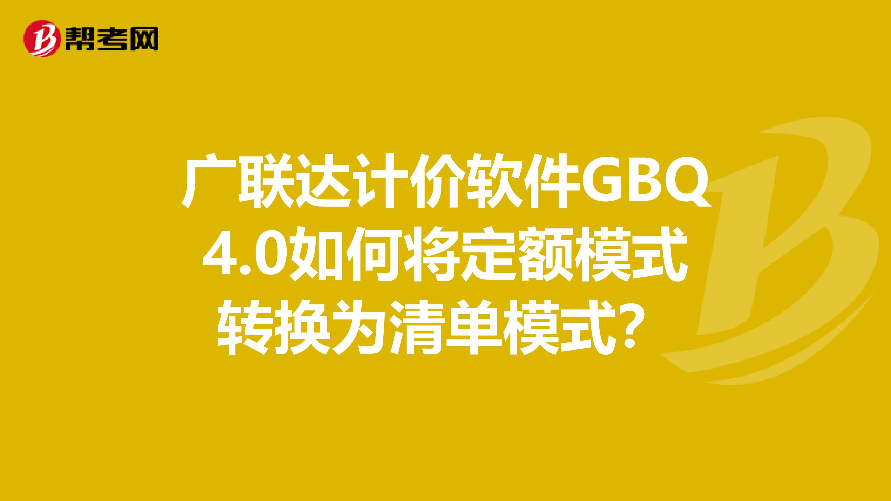 广联达计价软件GBQ4.0如何将定额模式转换为清单模式?