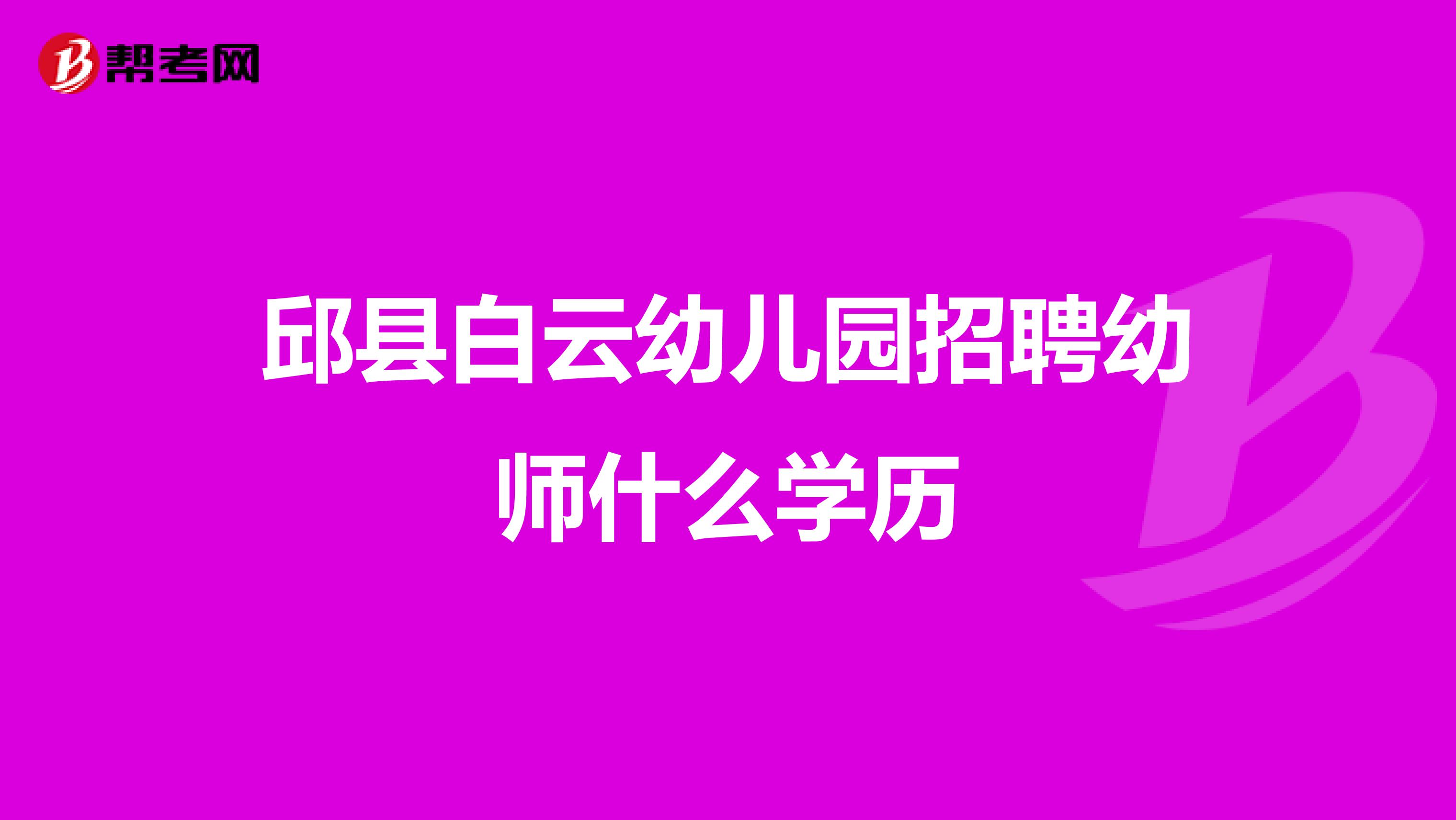 邱县白云幼儿园招聘幼师什么学历