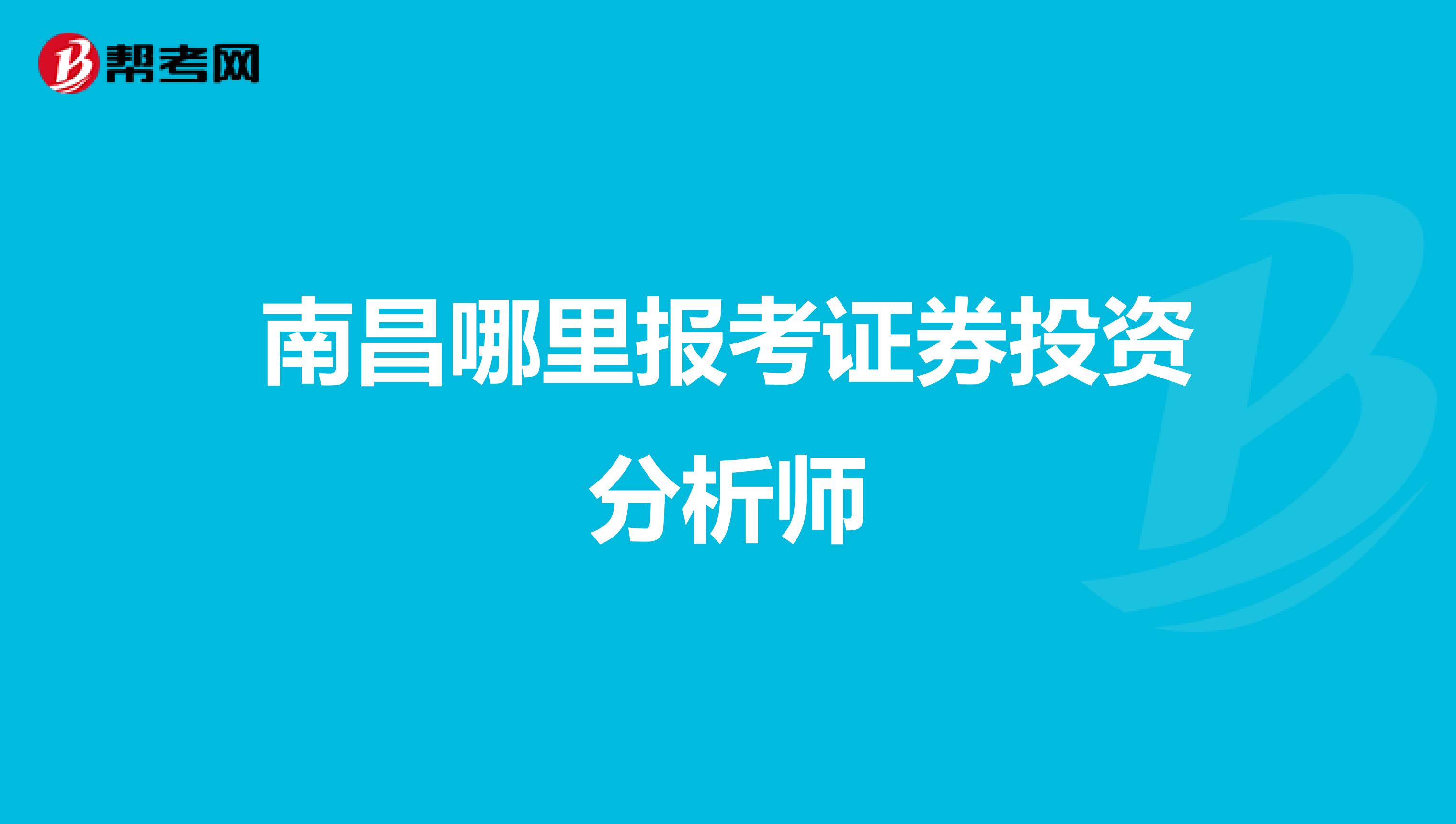 南昌哪里报考证券投资分析师