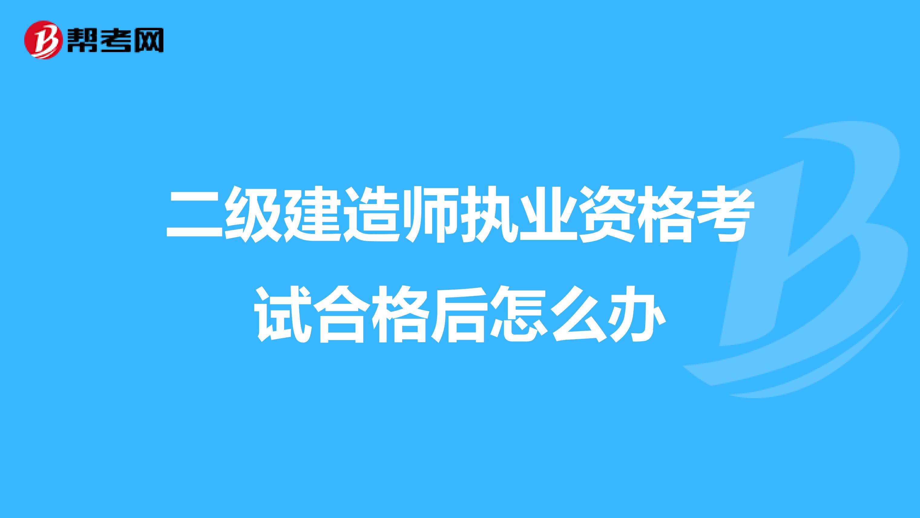 二级建造师执业资格考试合格后怎么办