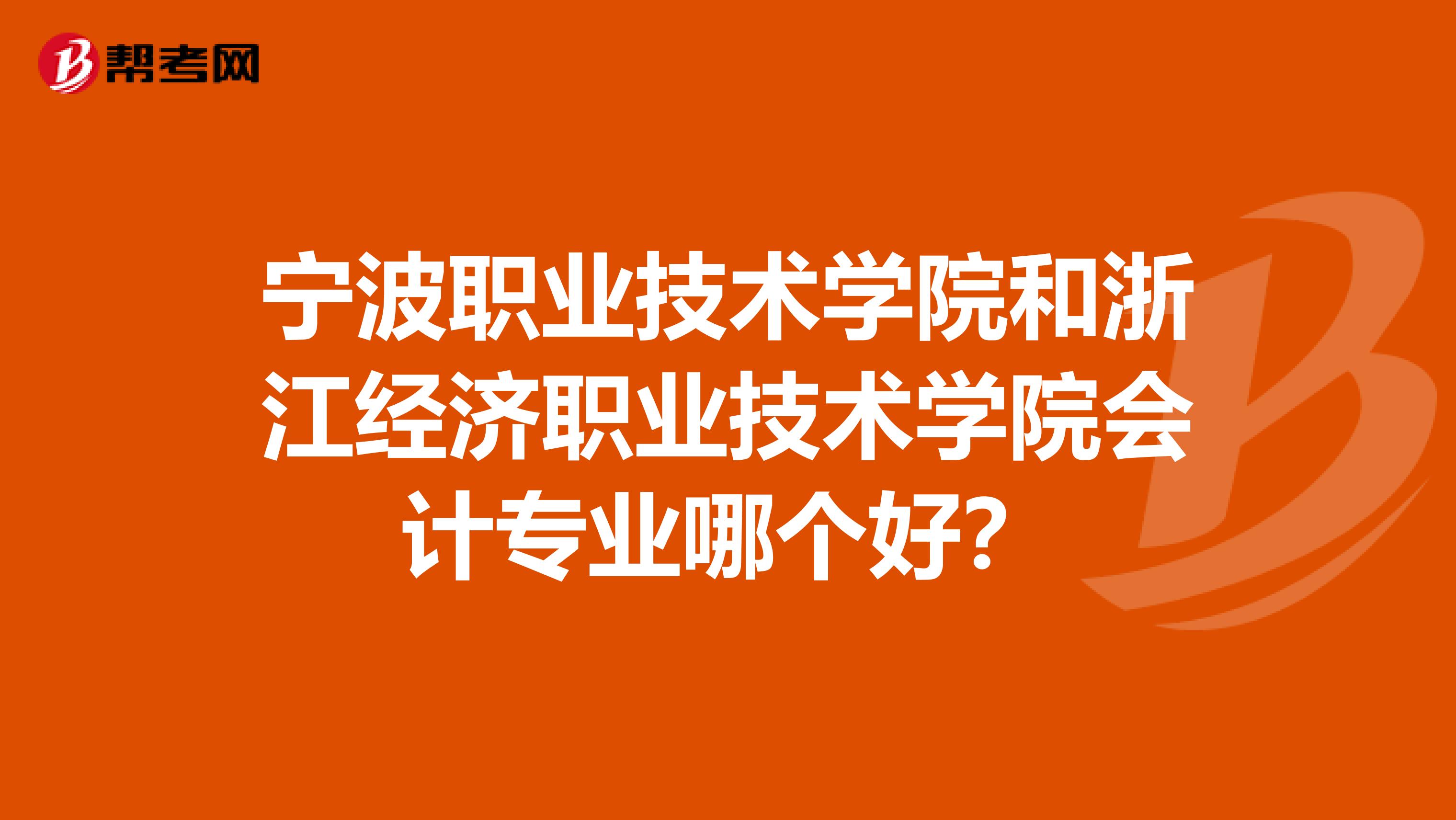 宁波职业技术学院和浙江经济职业技术学院会计专业哪个好?
