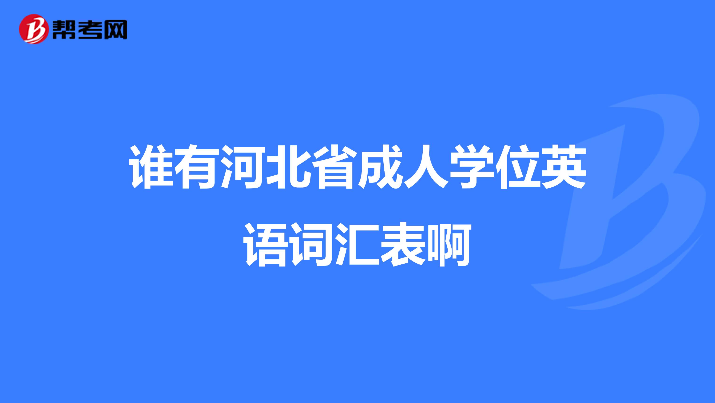 谁有河北省成人学位英语词汇表啊