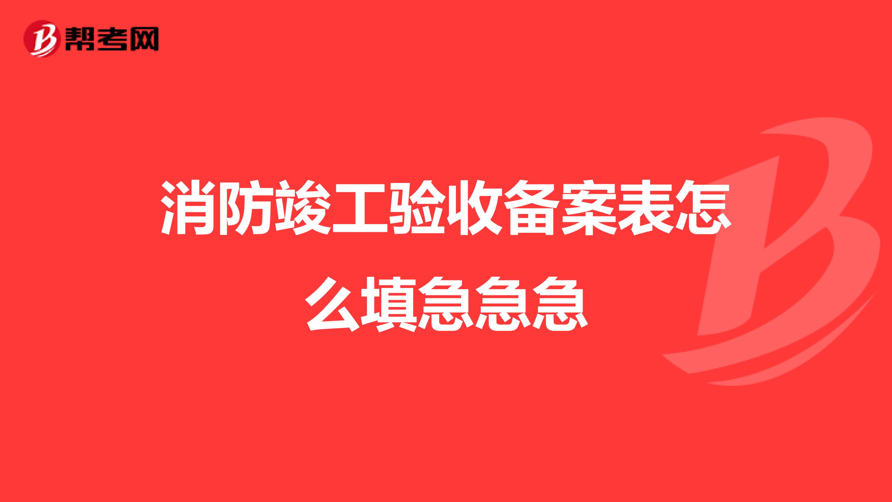 消防竣工验收备案表怎么填急急急