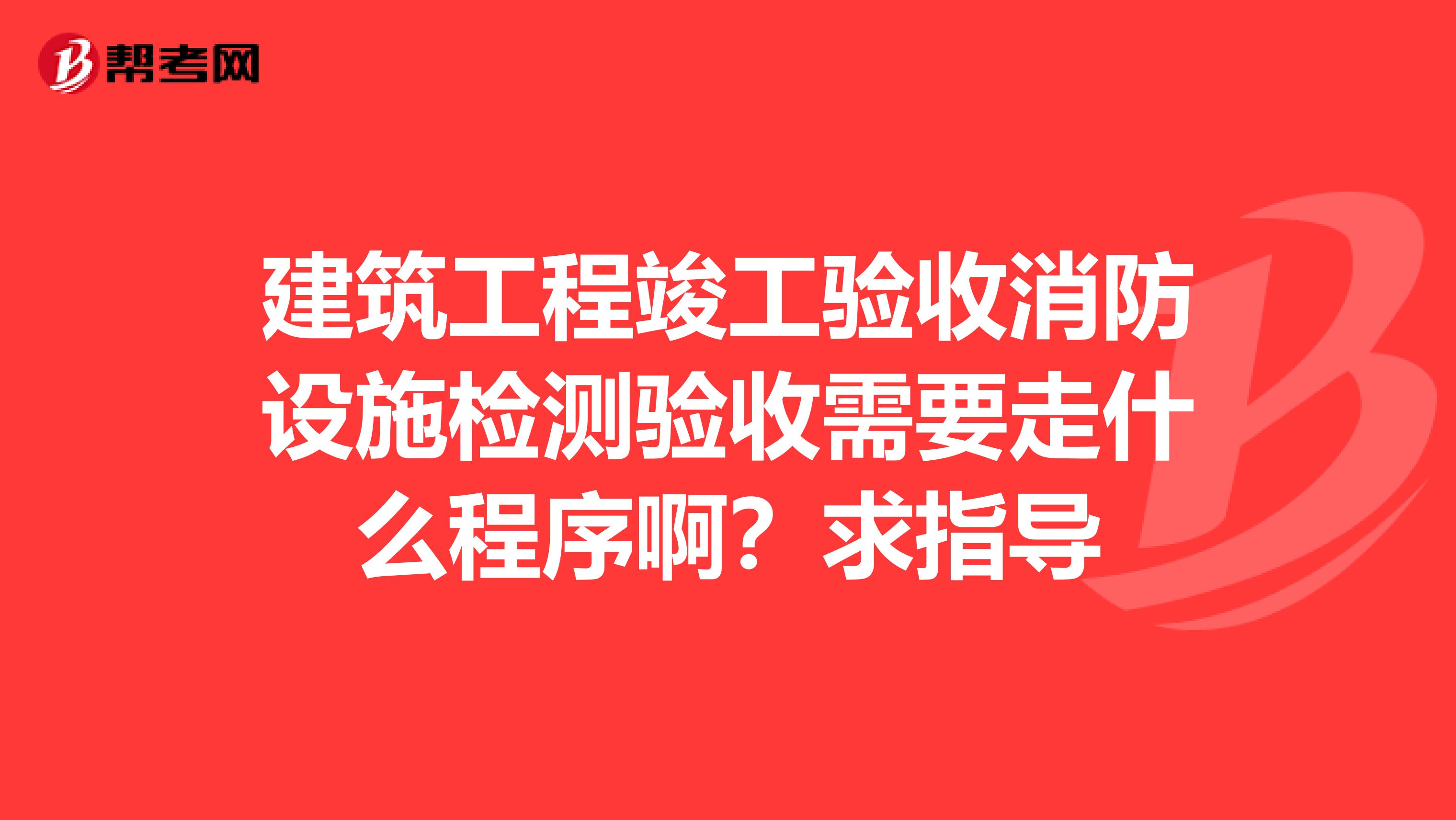 建筑工程竣工验收消防设施检测验收需要走什么程序啊？求指导