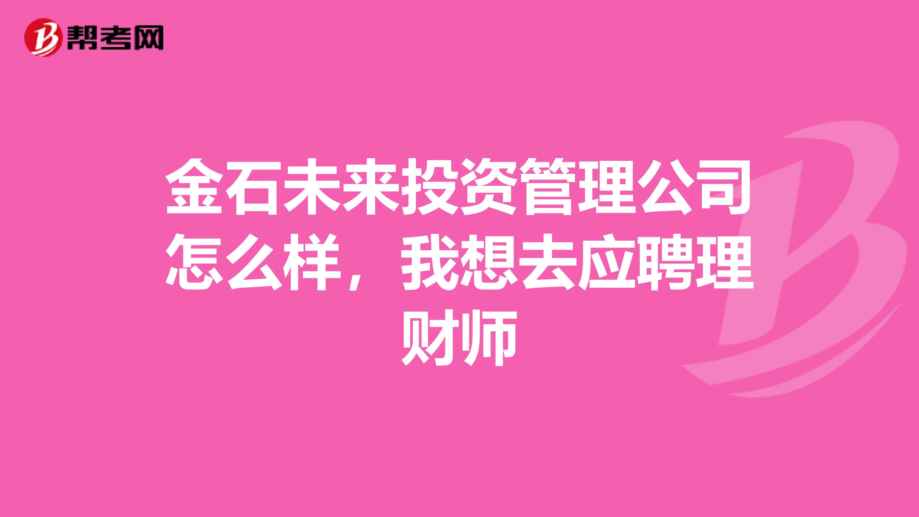 金石未来投资管理公司怎么样,我想去应聘理财师