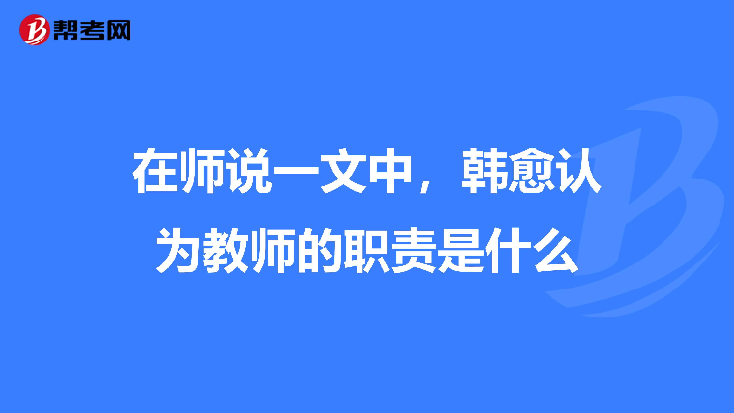在师说一文中,韩愈认为教师的职责是什么