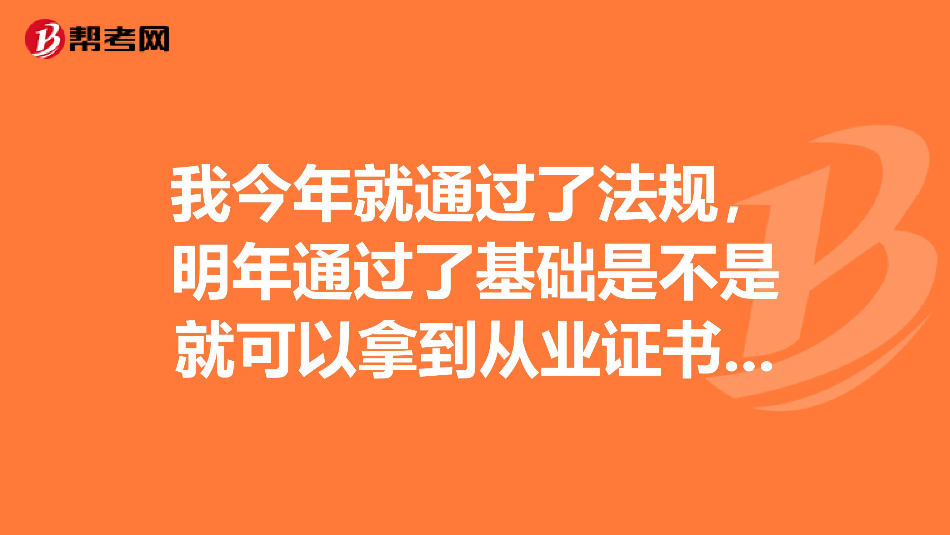 我今年就通过了法规，明年通过了基础是不是就可以拿到从业证书了？