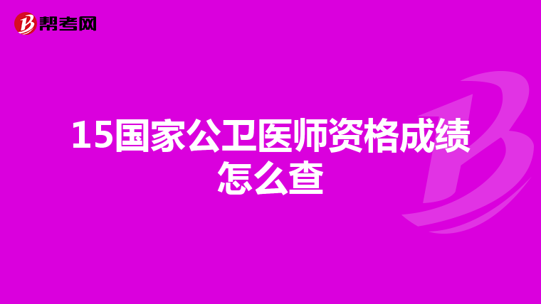 15国家公卫医师资格成绩怎么查