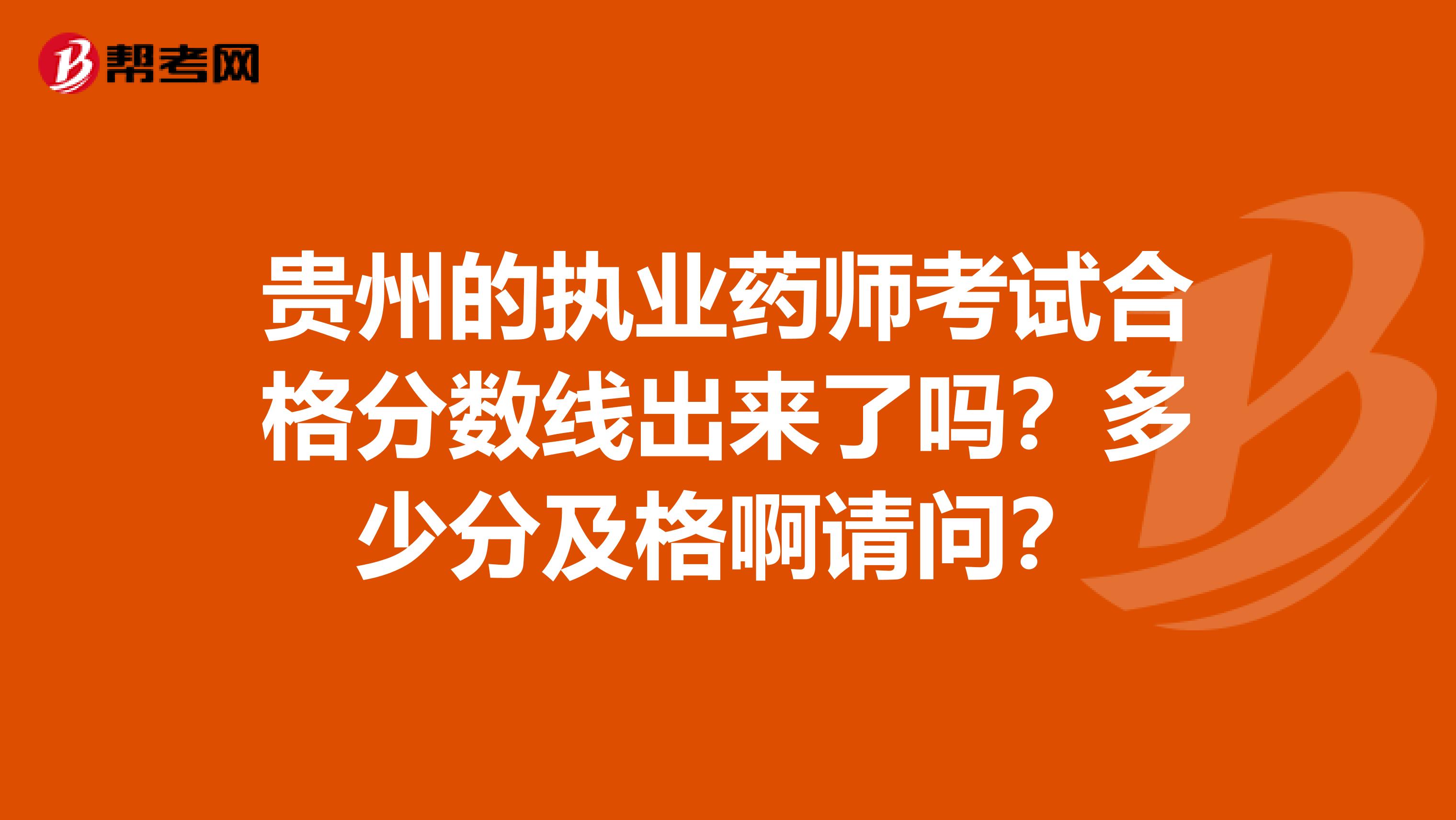 贵州的执业药师考试合格分数线出来了吗?多少分及格啊请问?