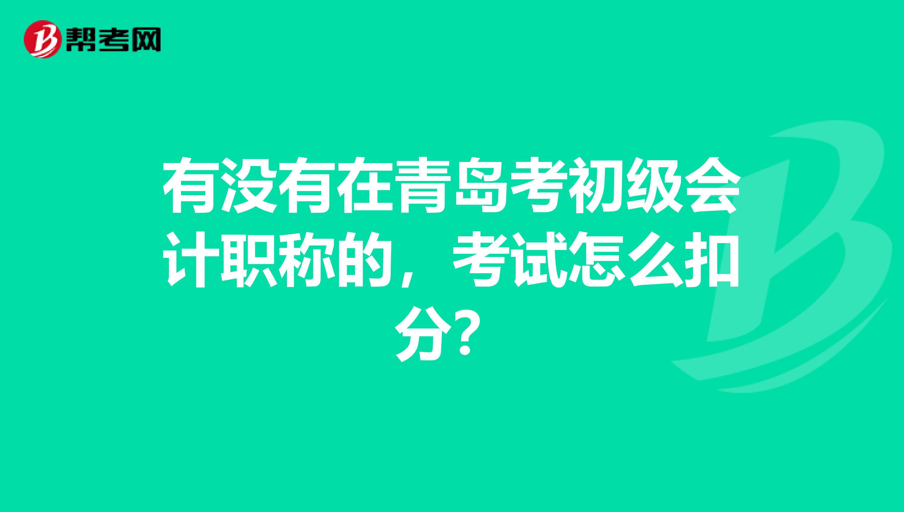 有没有在青岛考初级会计职称的,考试怎么扣分?