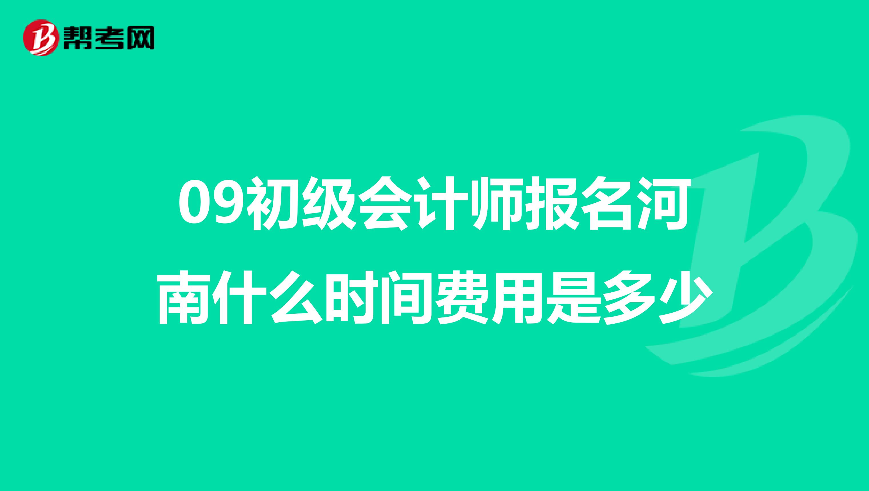 09初级会计师报名河南什么时间费用是多少