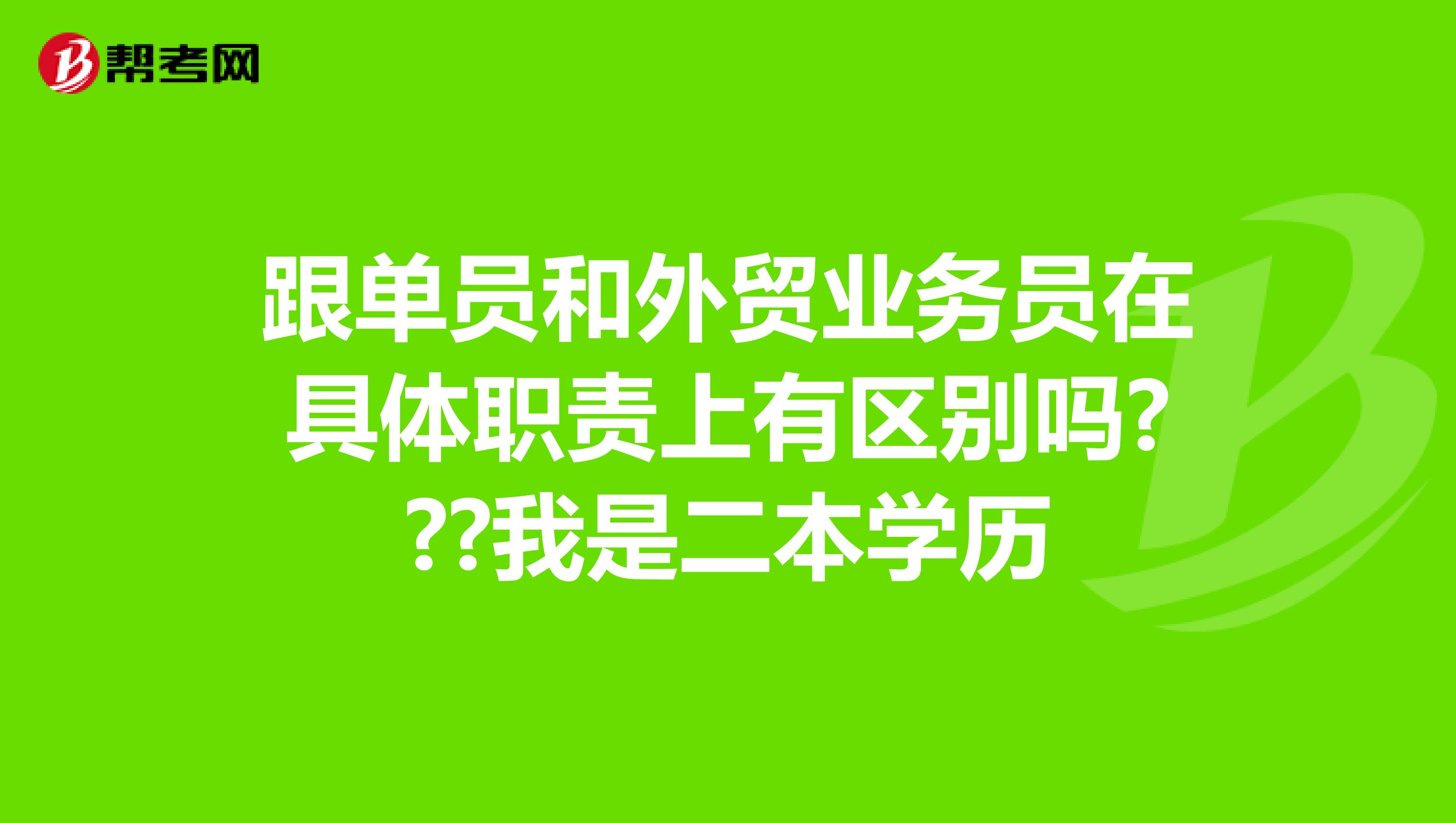 跟单员和外贸业务员在具体职责上有区别吗???我是二本学历