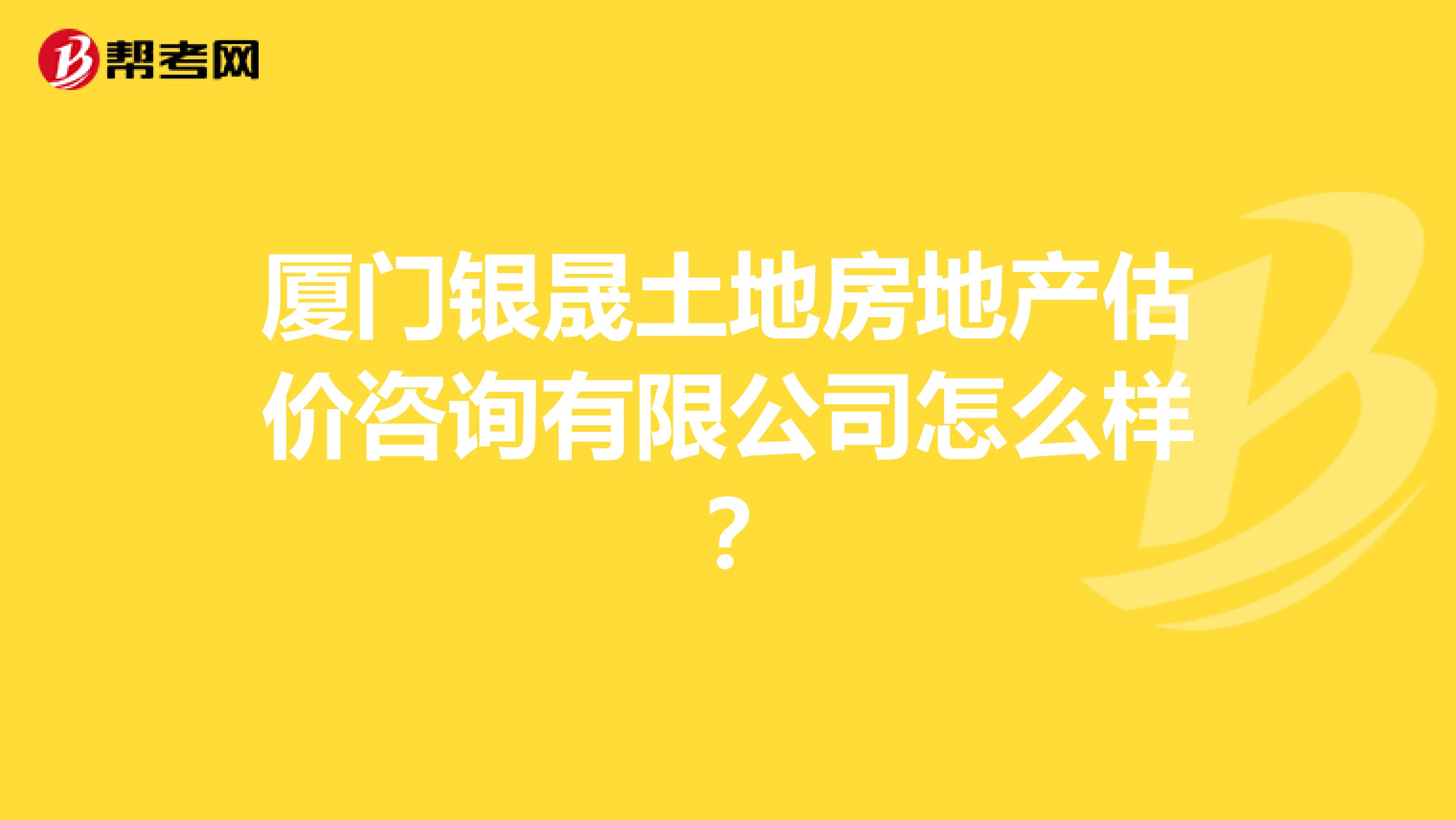 厦门银晟土地房地产估价咨询有限公司怎么样?