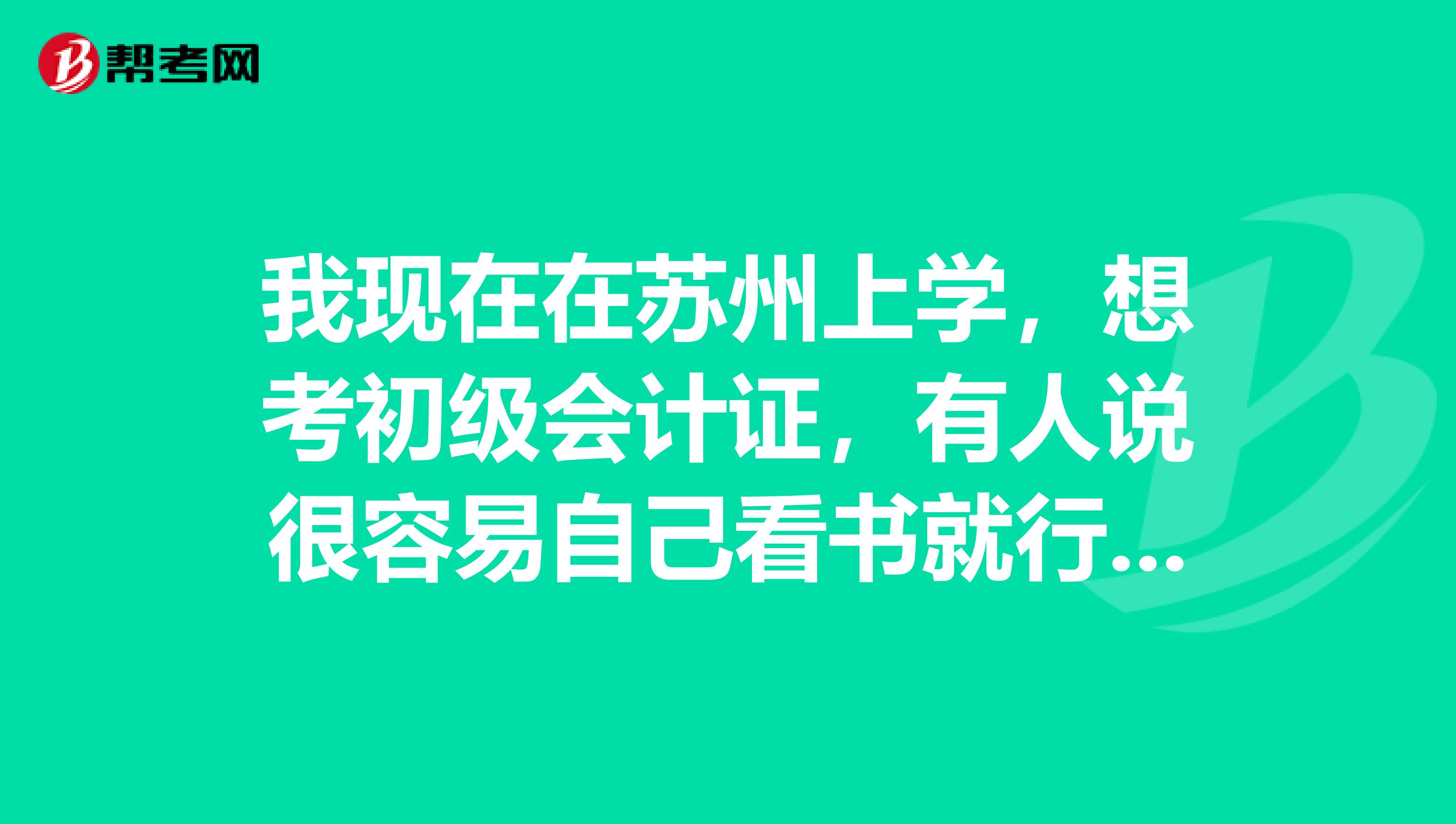 我現(xiàn)在在蘇州上學(xué)，想考初級會計(jì)證，有人說很容易自己看書就行，大家能否給點(diǎn)實(shí)際的方法呢？