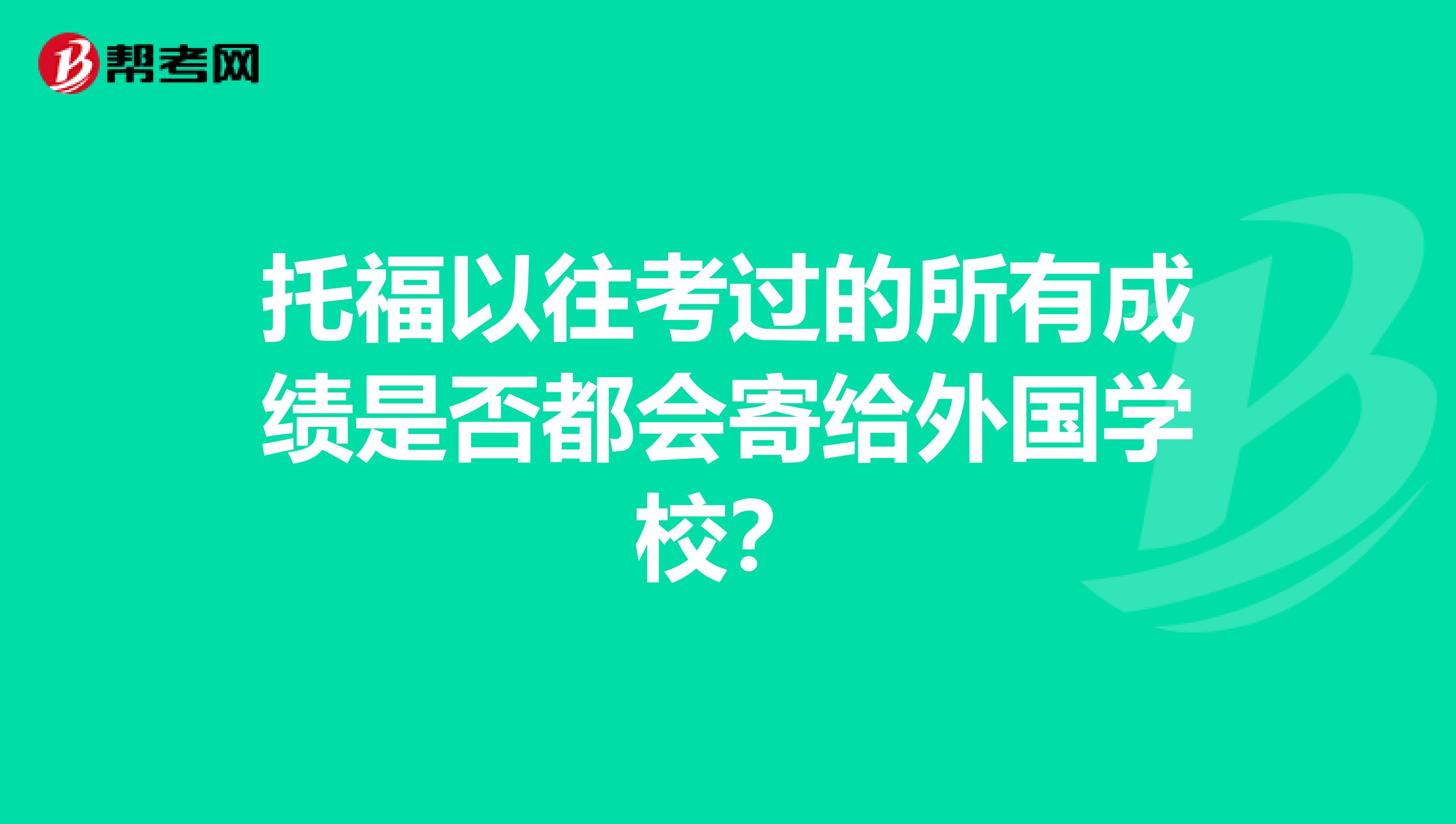 托福以往考过的所有成绩是否都会寄给外国学校?